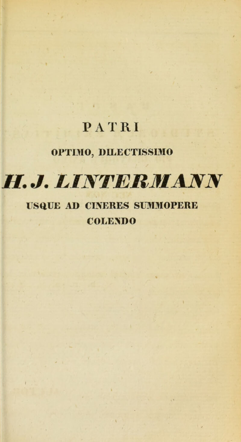 P A T R1 OPTIMO, DILECTISSIMO //. J. LINTEUMANN USQUE AD CINERES SUMMOPERE COLEJiDO I \