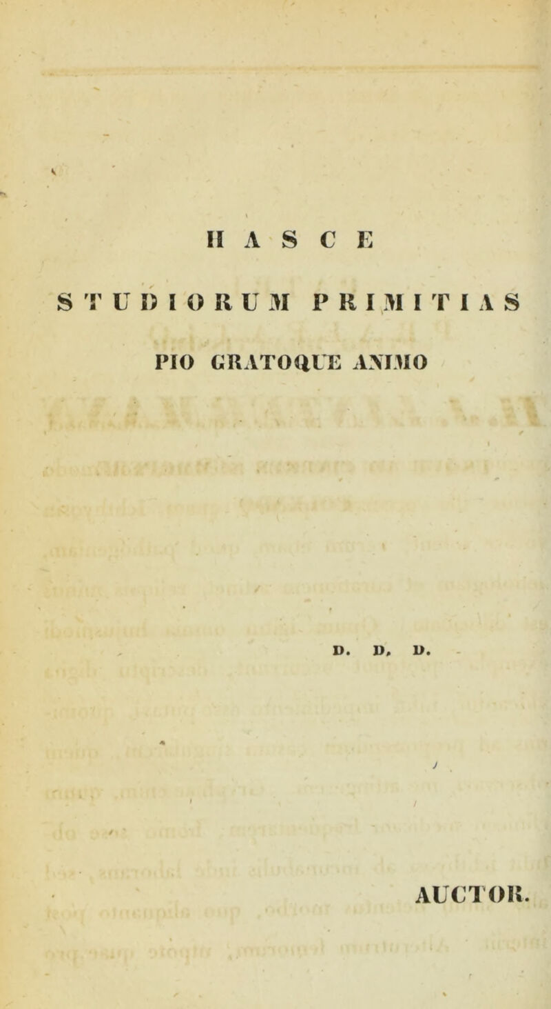 II A S C E S T U I) I O II U M P RIMI T I A S w • ' • ‘ PIO GRATOdUE AXI3IO . * t D. D. D. AUCTOR.