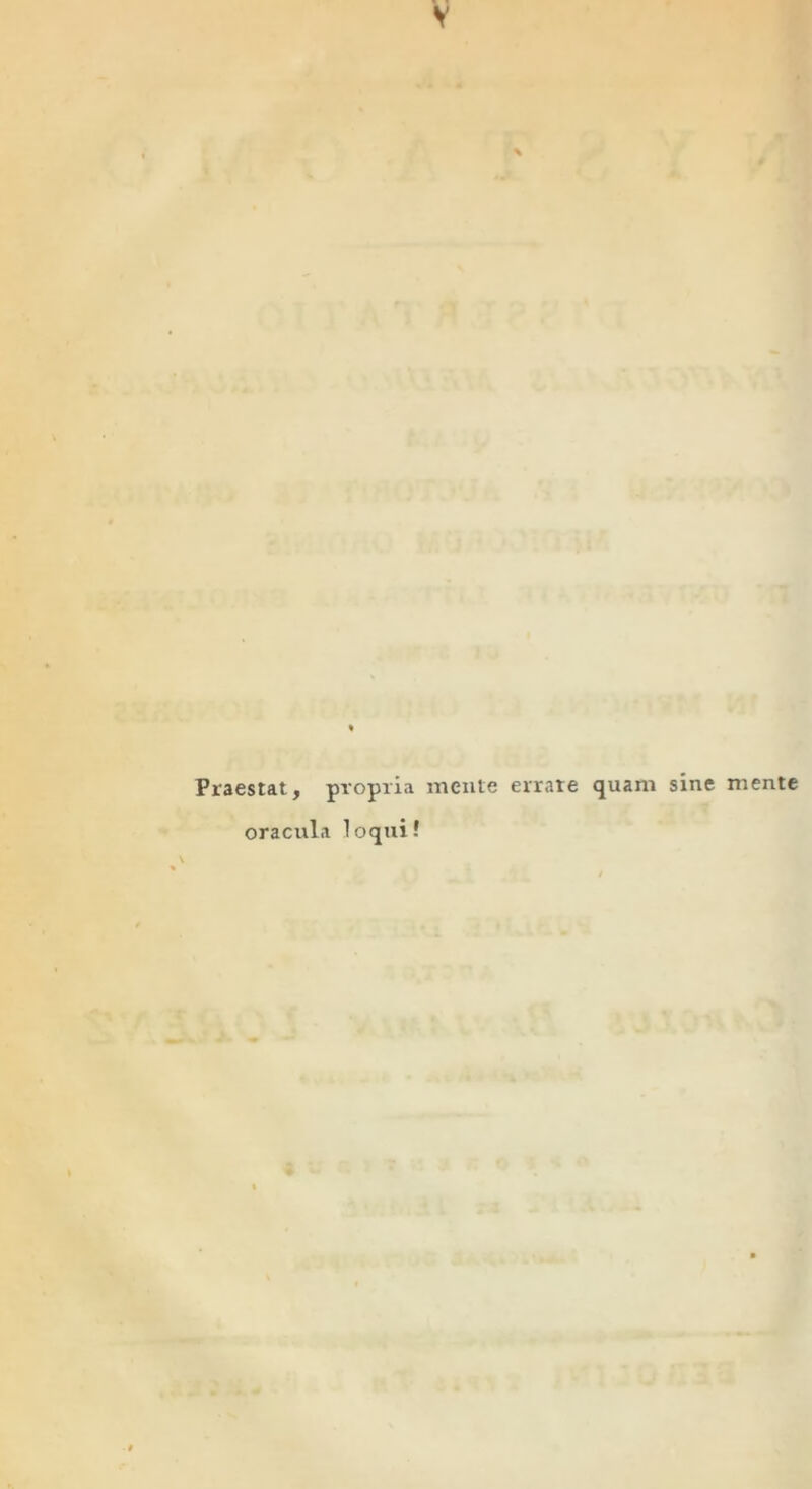 Praestat, propria mente errare quam sine mente oracula loqui!