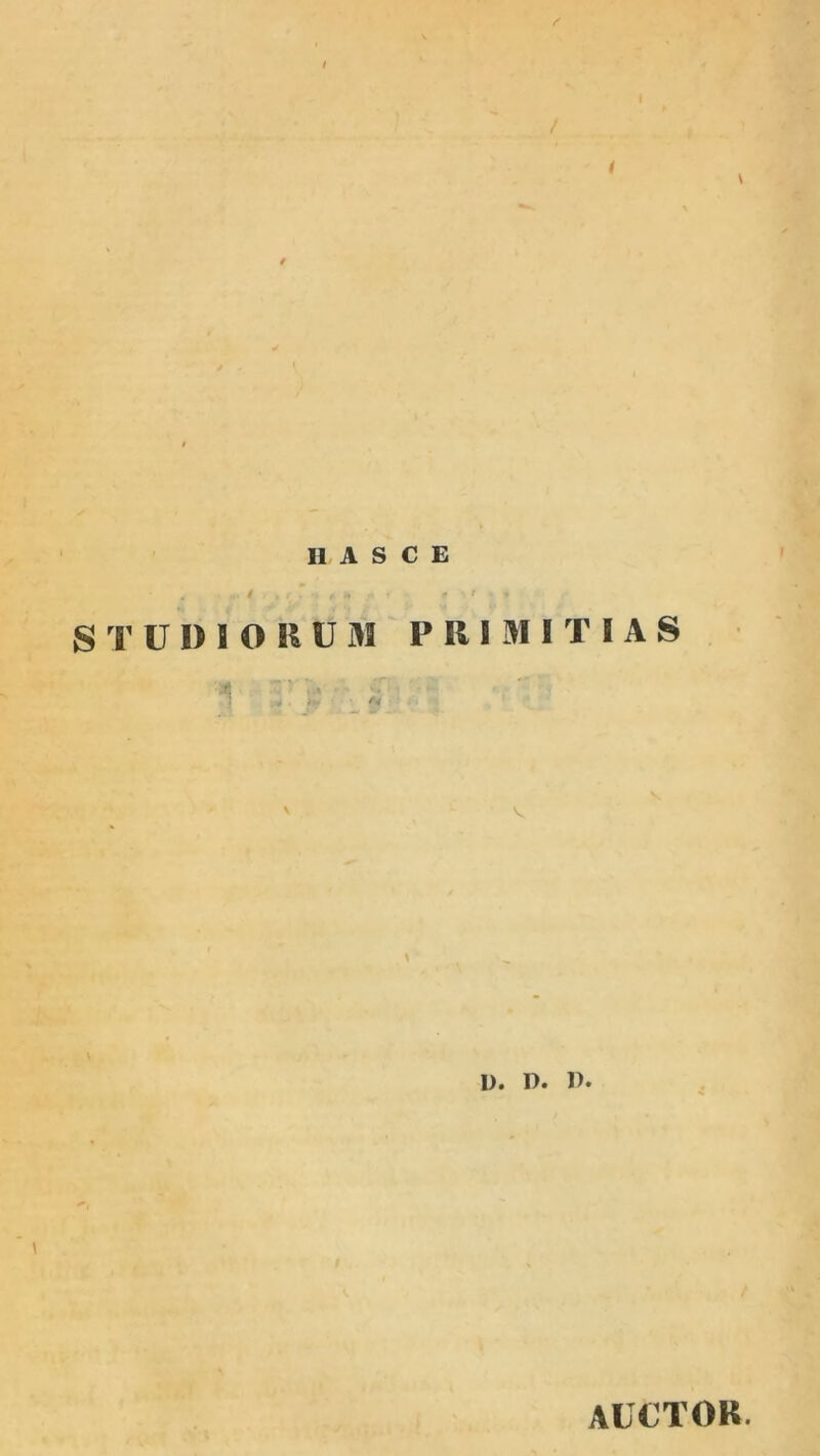 / ( \ H A S C E / . I , S ^ru I) 1 O R U M PRIMITIAS I). D. 1). auctor.