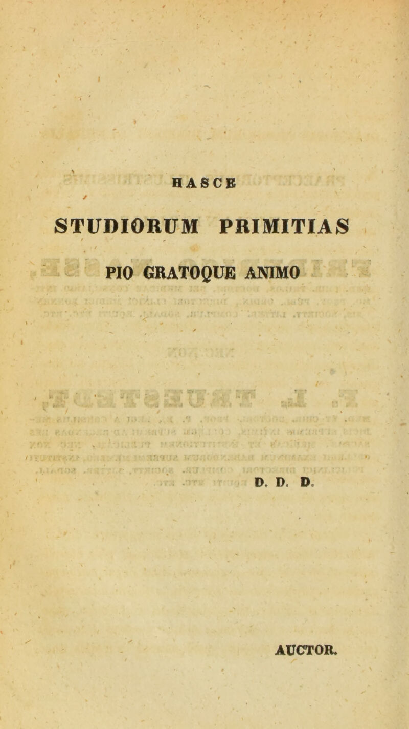 I HASCB / STUDIORUM PRIMITIAS t „ t PIO GRATOQUE ANIMO ^ D. D. D. AUCTOR,