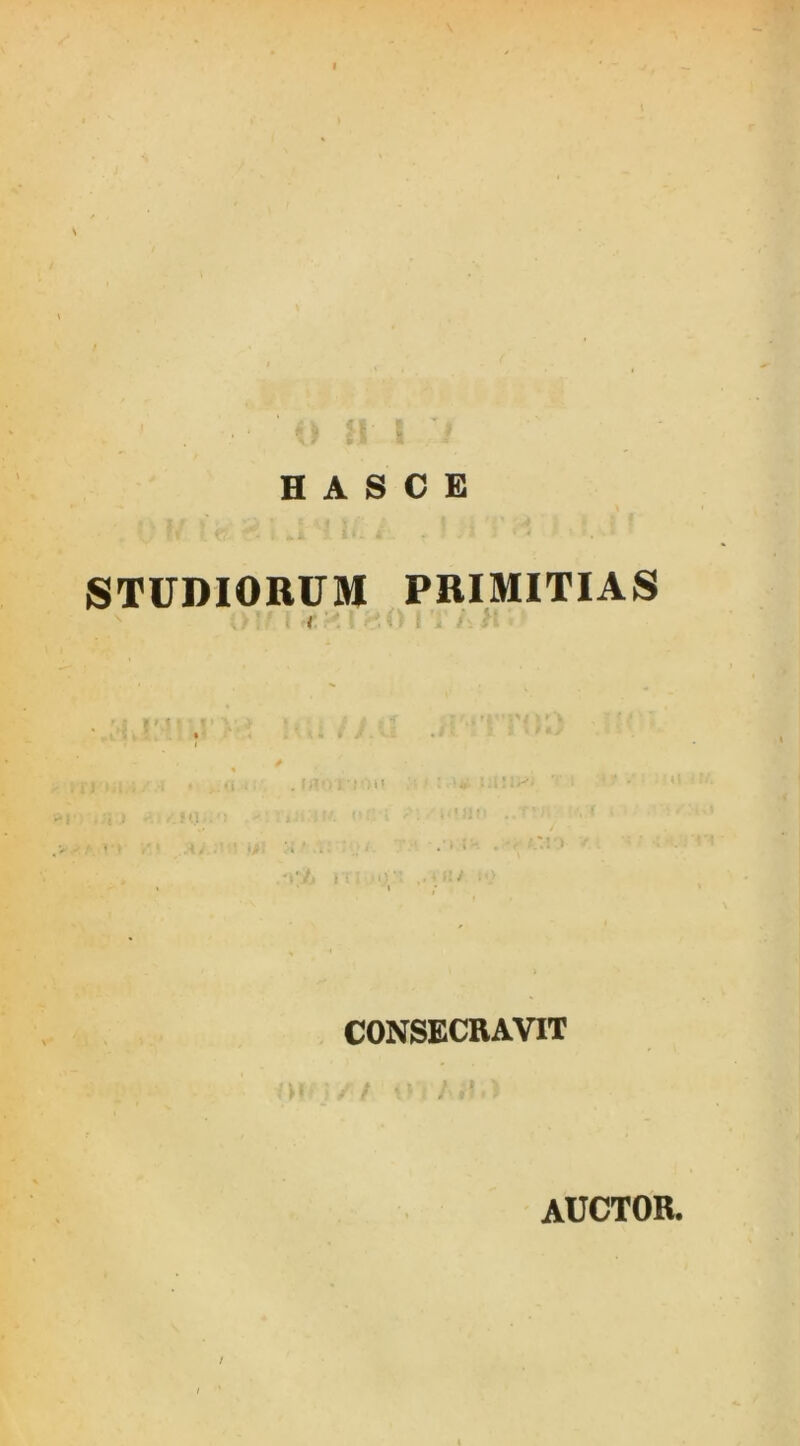 H A S C E STUDIORUM PRIMITIAS / • i . CONSECRAVIT / AUCTOR.