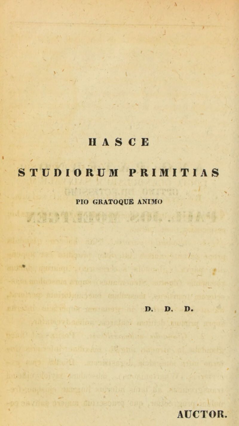 \ I i II A S CE ✓ ' ^ STUDIORUM PRIMITIAS t j PIO gratoque animo * / \ D. D. D. , , \ AUCTOR