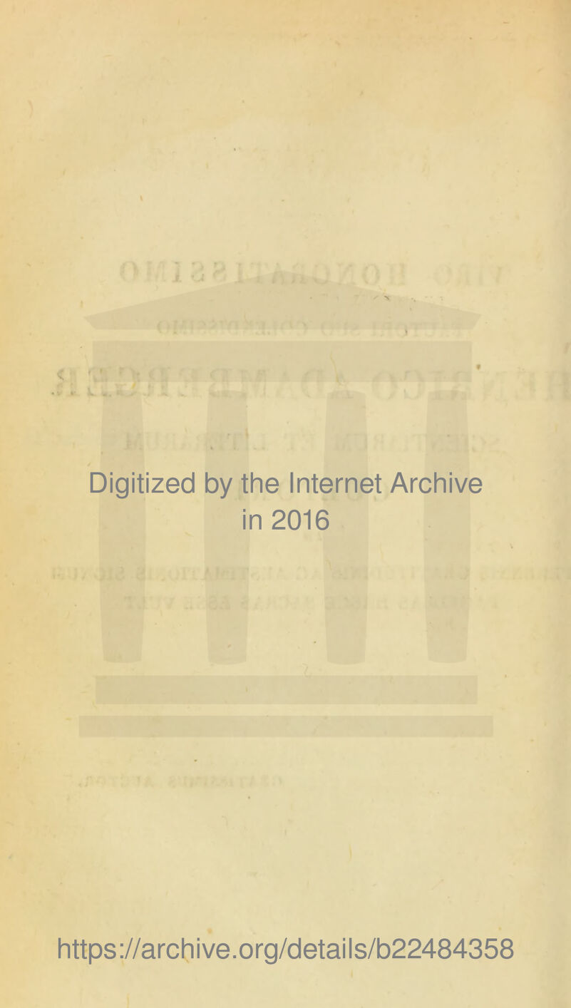 t < hi. ^ j, » % < V .. . k'. f / Digitized by the Internet Archive in 2016 https://archive.org/details/b22484358