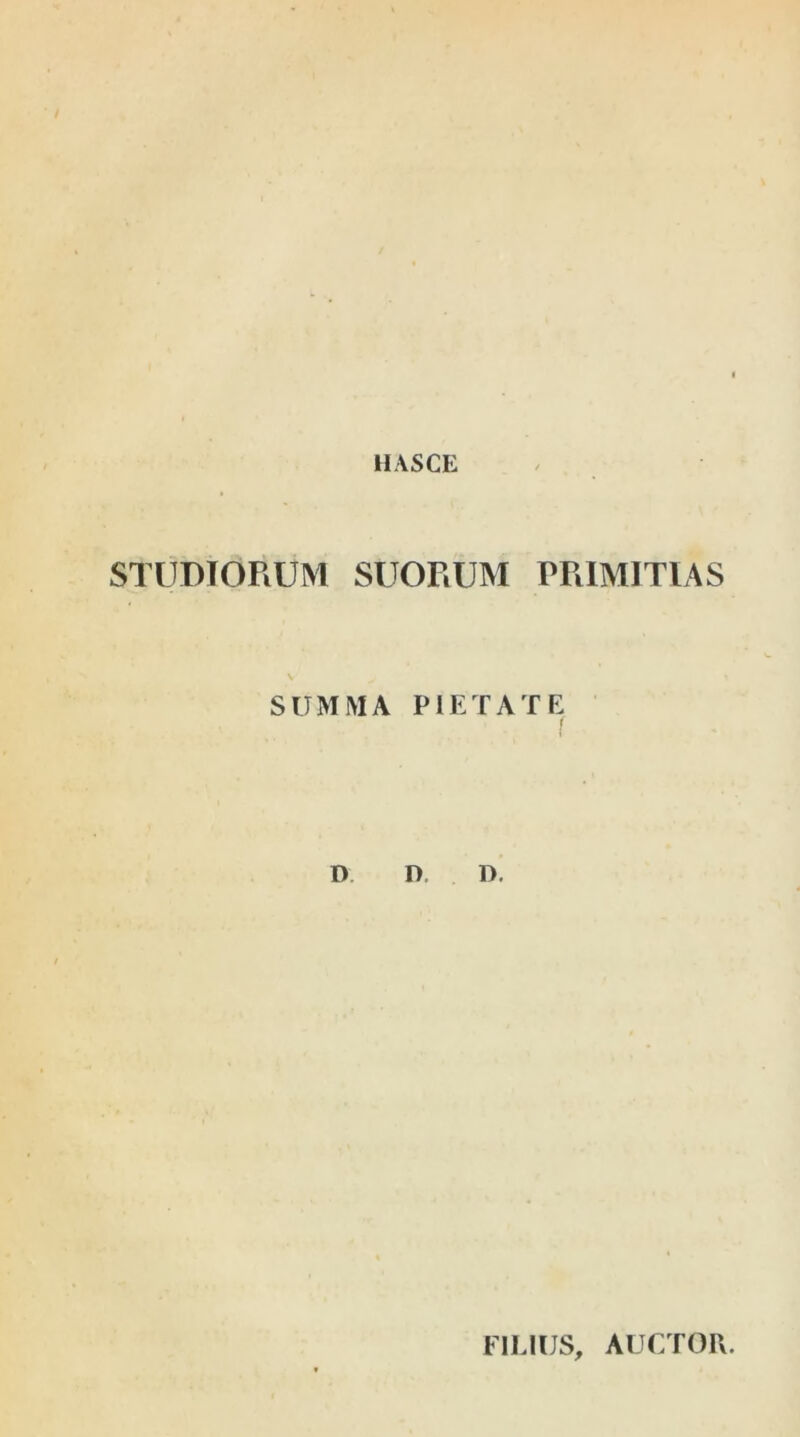 HASCE STUDIORUM SUORUM PRIMITIAS \ SUMMA PIETATE D D. D. FILIUS, AUCTOR.