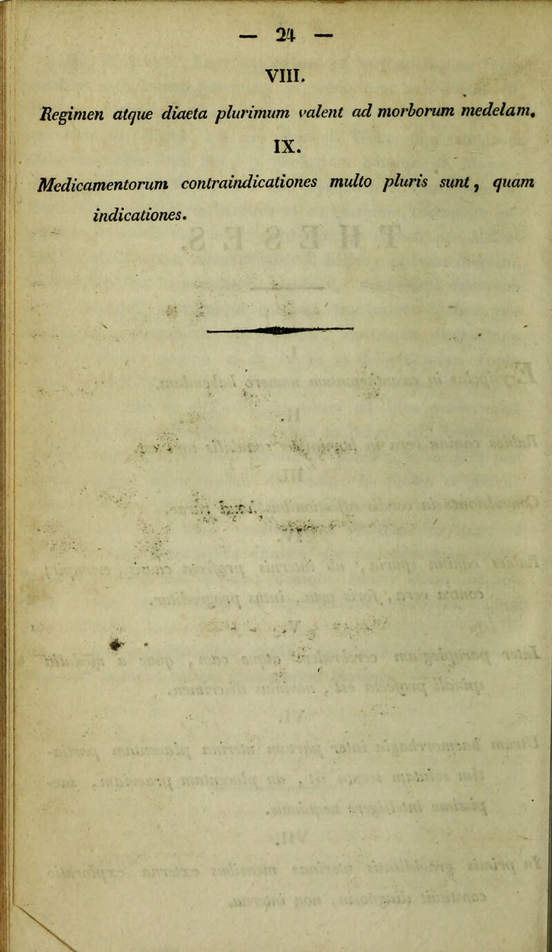 VIII. Regimen atque diaeta plurimum valent ad morborum medelam, IX. Medicamentorum contraindicationes multo pluris sunt, quam indicationes.