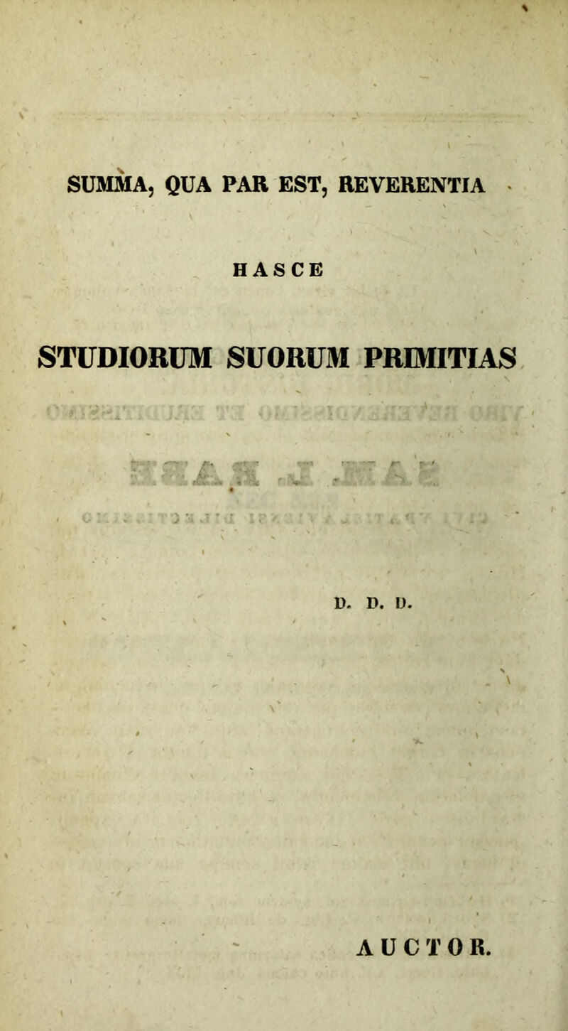 SUMMA, QUA PAR EST, REVERENTIA HASCE STUDIORUM SUORUM PRIMITIAS ^TST' T-'r £ ,-j itv «Ar i:«Si r V • ' -»-m D, D. D. \ AUCTOR.