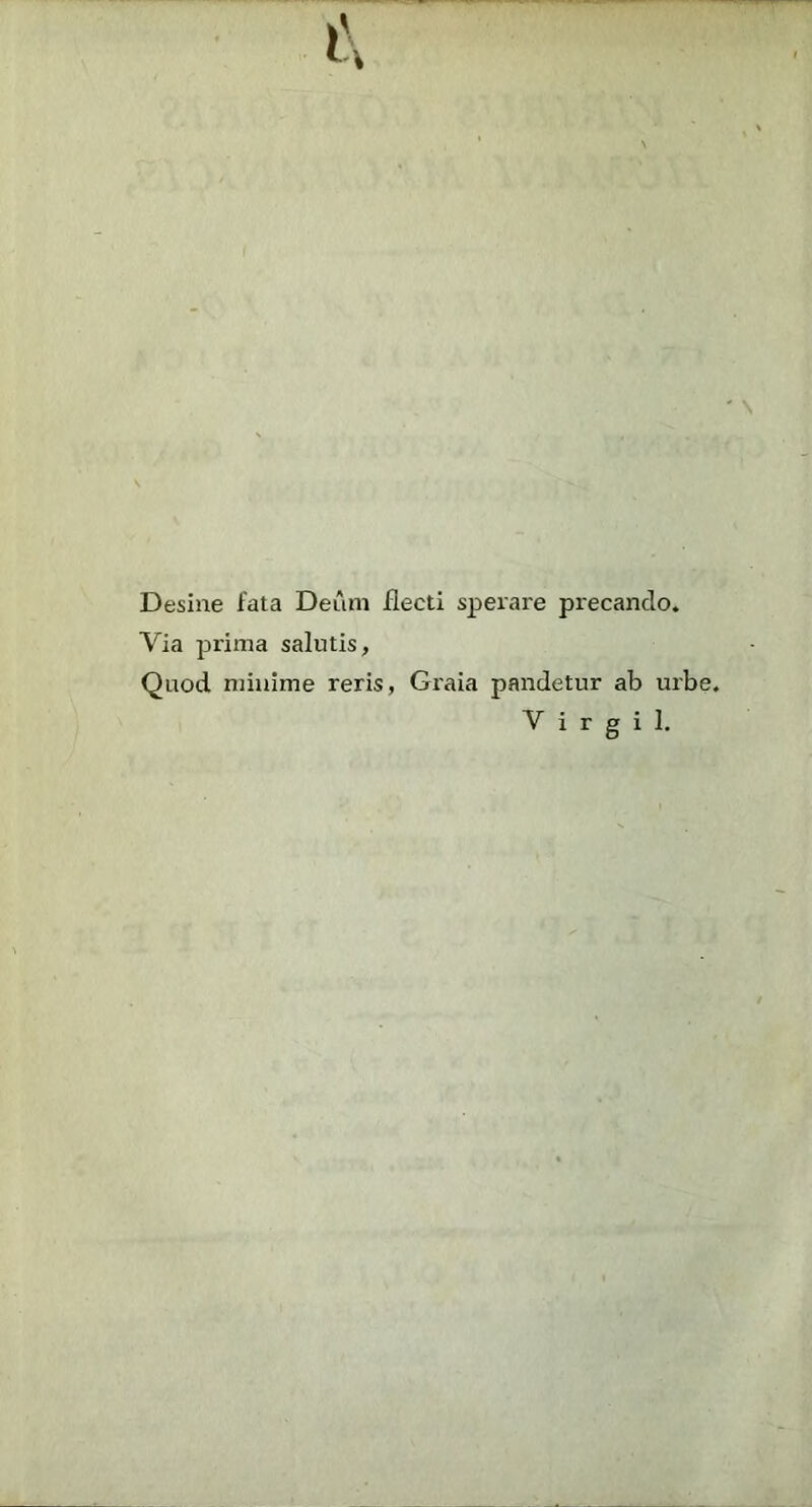 Desine fata Deum flecti sperare precando. Via prima salutis, Quod minime reris, Gi'aia pandetur ab urbe. V i r g i 1.