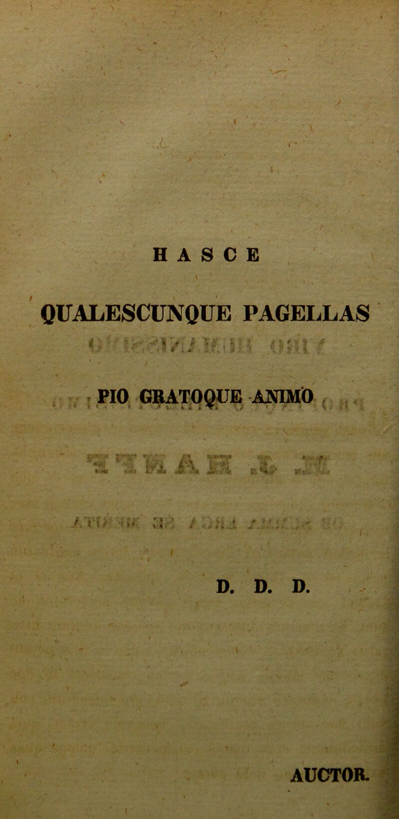 L H A S C E QUALESCUNQUE PAGELLAS < ■ His: > *.ir. 1 f PIO GRATOQUE AJVIMO A «ff ► * »»« J§ A« £!■ !'it E j *iv Ui 'i* vi i / A /.. . D. D. D. AUCTOR.