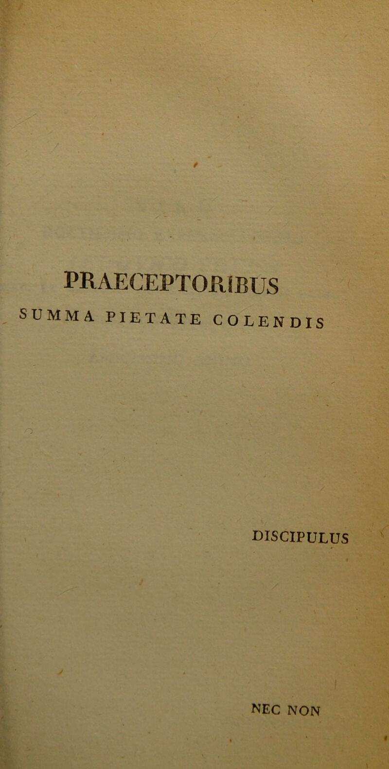 PRAECEPTORIBUS SUMMA PIETATE COLENDIS DISCIPULUS NEC NON