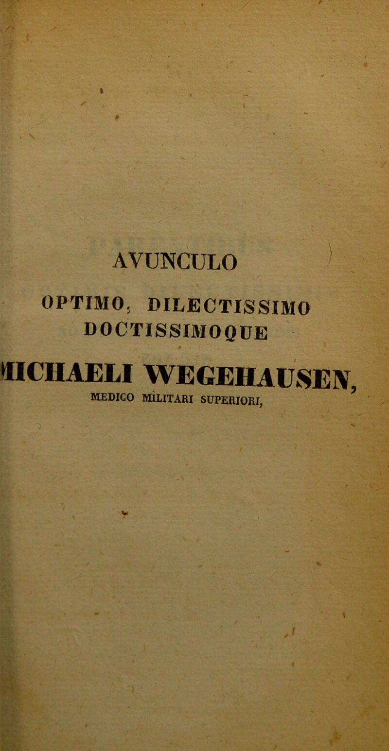 AVUNCULO ! •X OPTIMO, DILECTISSIMO DOCTISSIMOQDE »IICHAELI WEGEHAUSEW, MEDICO MillTARI SUPERIORI,