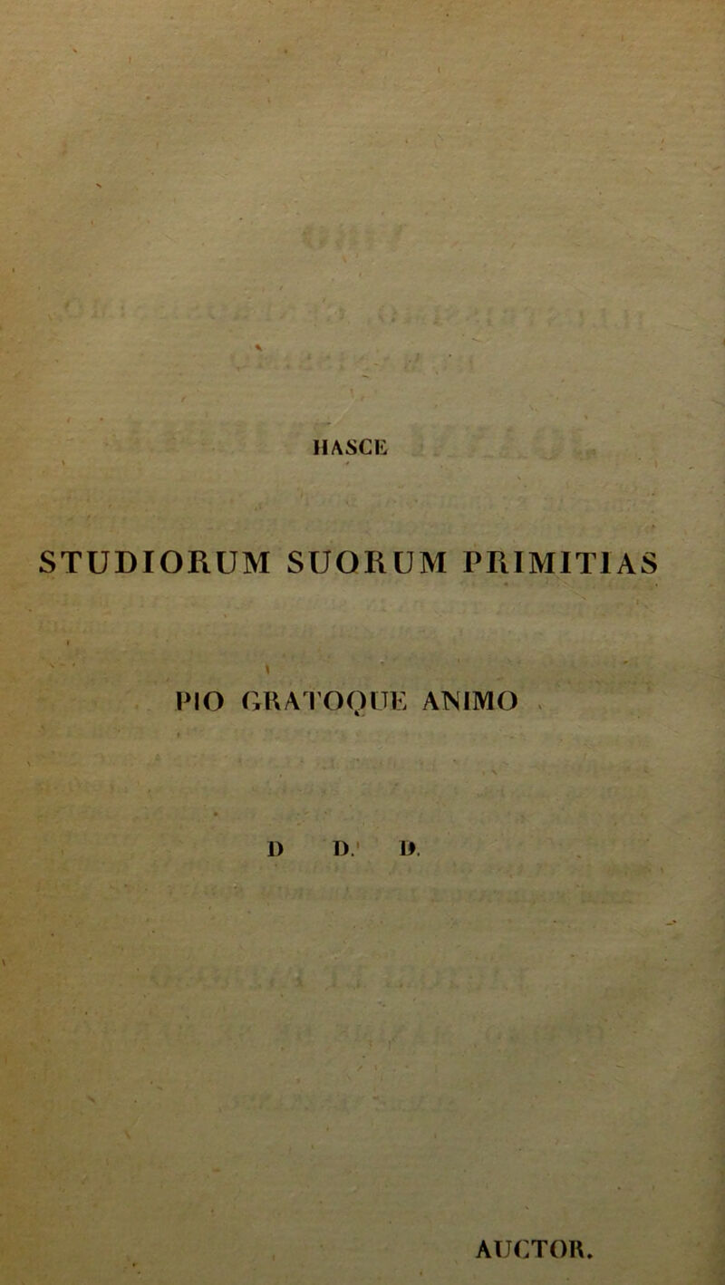 STUDIORUM SUORUM PRIMITIAS PIO GRA10QUE ANIMO 1) D' l>. e > AUCTOH