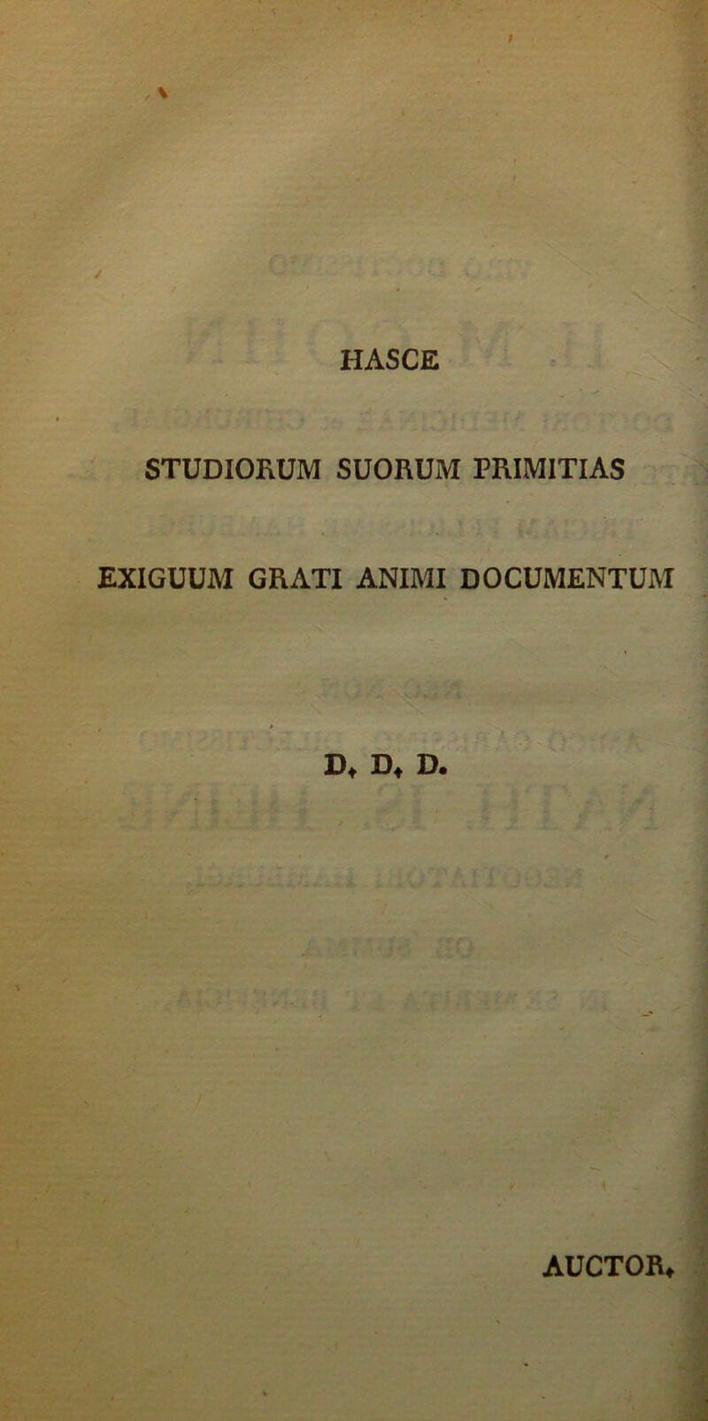 HASCE STUDIORUM SUORUM PRIMITIAS EXIGUUM GRATI ANIMI DOCUMENTUM D* D+ D. AUCTORt