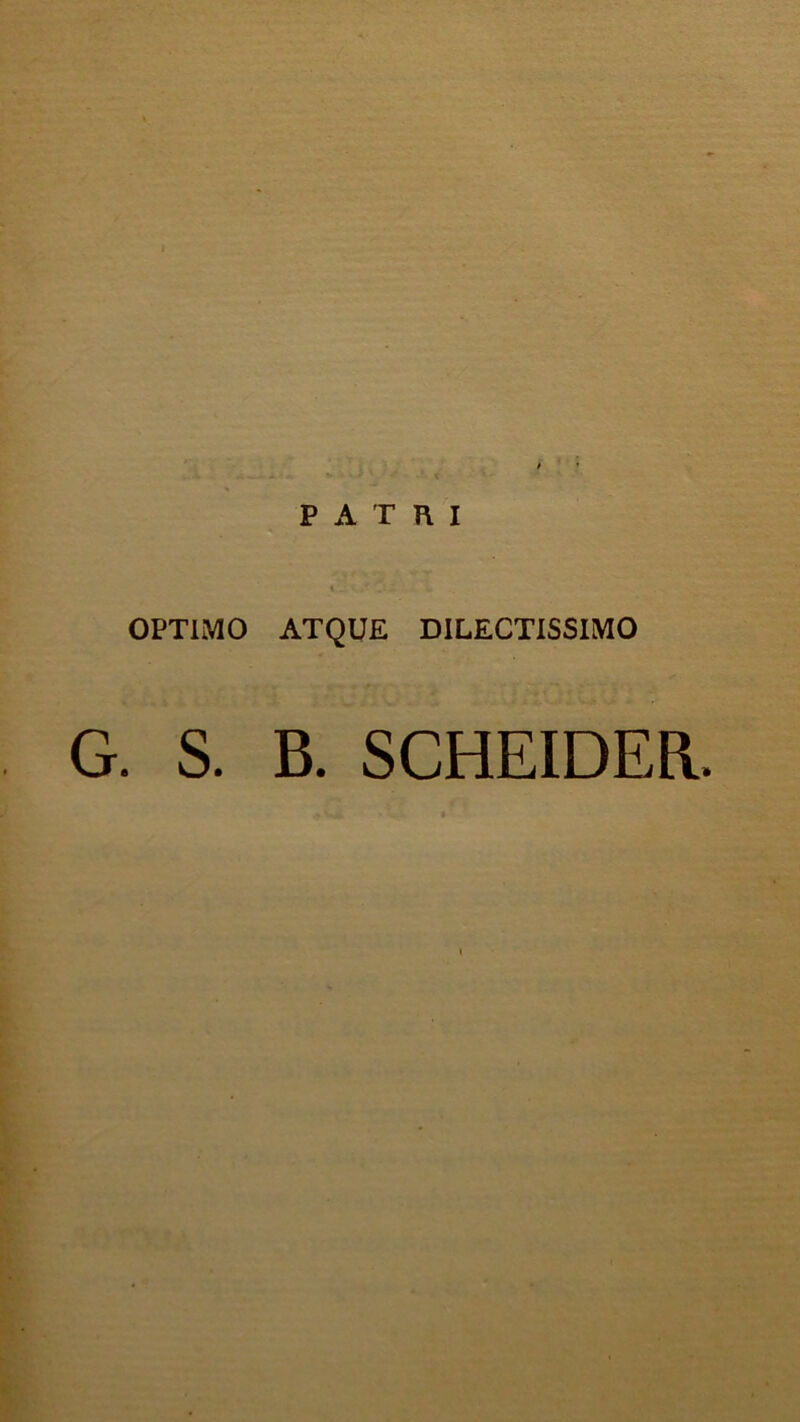 PATUI i . - / OPTIMO ATQUE DILECTISSIMO G. S. B. SCHEIDER.