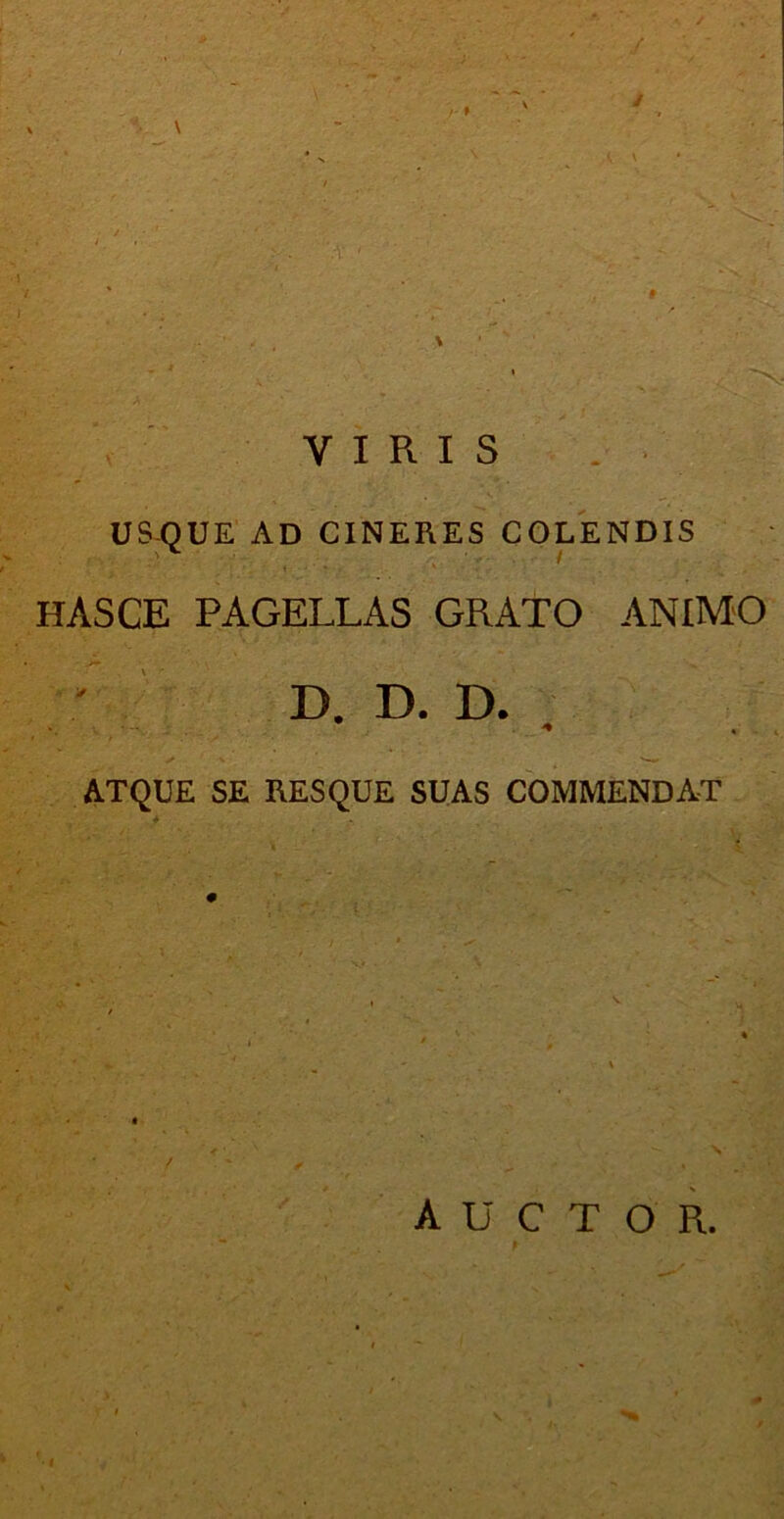 / YIRI S US-OUE AD CINERES COLENDIS hasce pagellas grato animo D. D. D. * ATQUE SE RESQUE SUAS COMMENDAT **• V AUCTOR. p-