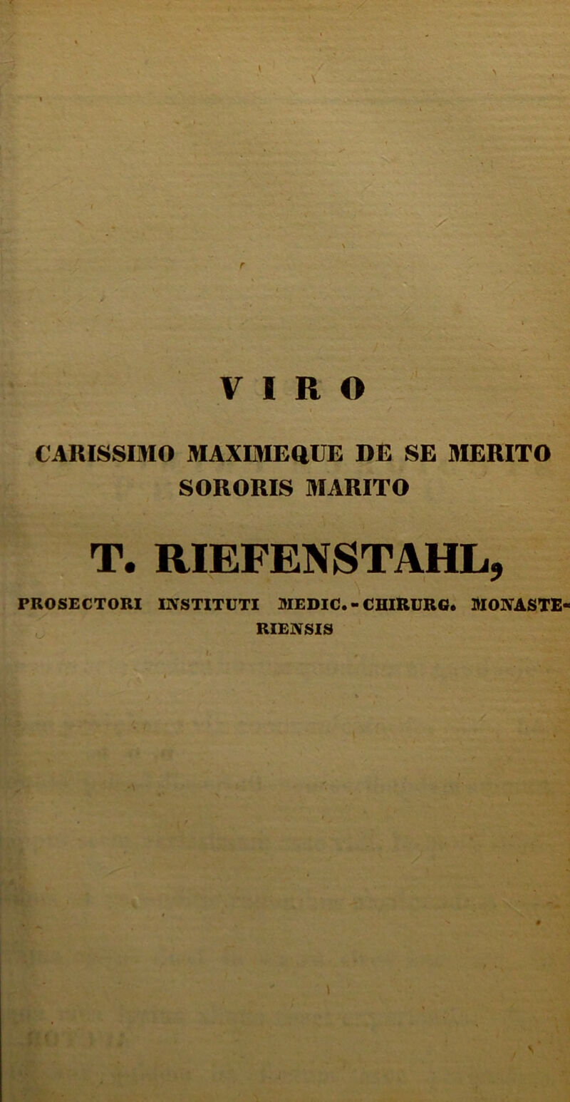 CARISSIMO MAXIMEQUE DE SE MERITO SORORIS MARITO T. RIEFENSTAHL* PROSECTORI INSTITUTI MEDIO. - CUIRURG. MONASTE RIENSIS