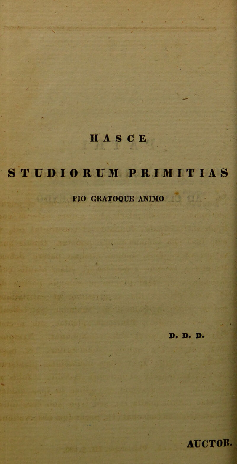 / - H A S 0 E i : ' ' STUDIORUM PRIMITIAS HO GRATOQUE ANIMO . D. Di D. AUCTOR