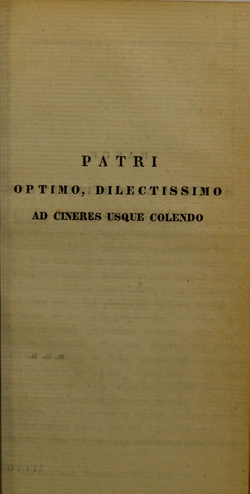  A ' PATRI OPTIMO, DILECTISSIMO / - , AD CINERES USQUE COLENDO