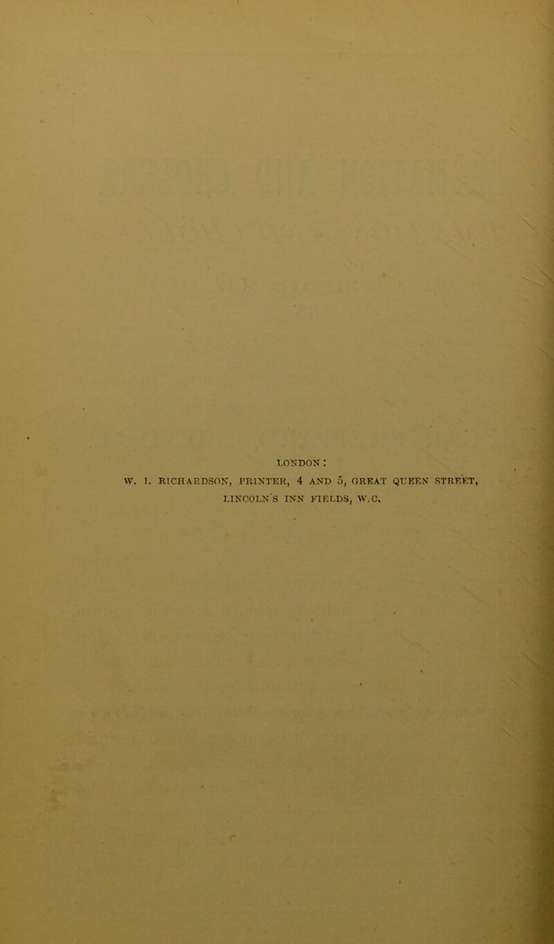 \Y. J. RICHARDSON, PRINTER, 4 AND 5, GREAT QUEEN STREET, LINCOLN'S INN FIELDS, W.C. r