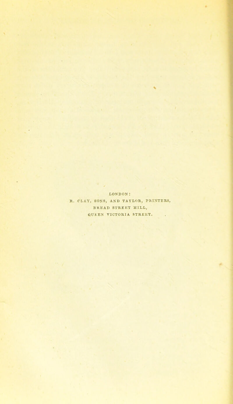 LONDON R. CLAY, SONS, AND TAYLOR, PRINTERS, BREAD STREET HILL, GUEEN VICTORIA STREET.