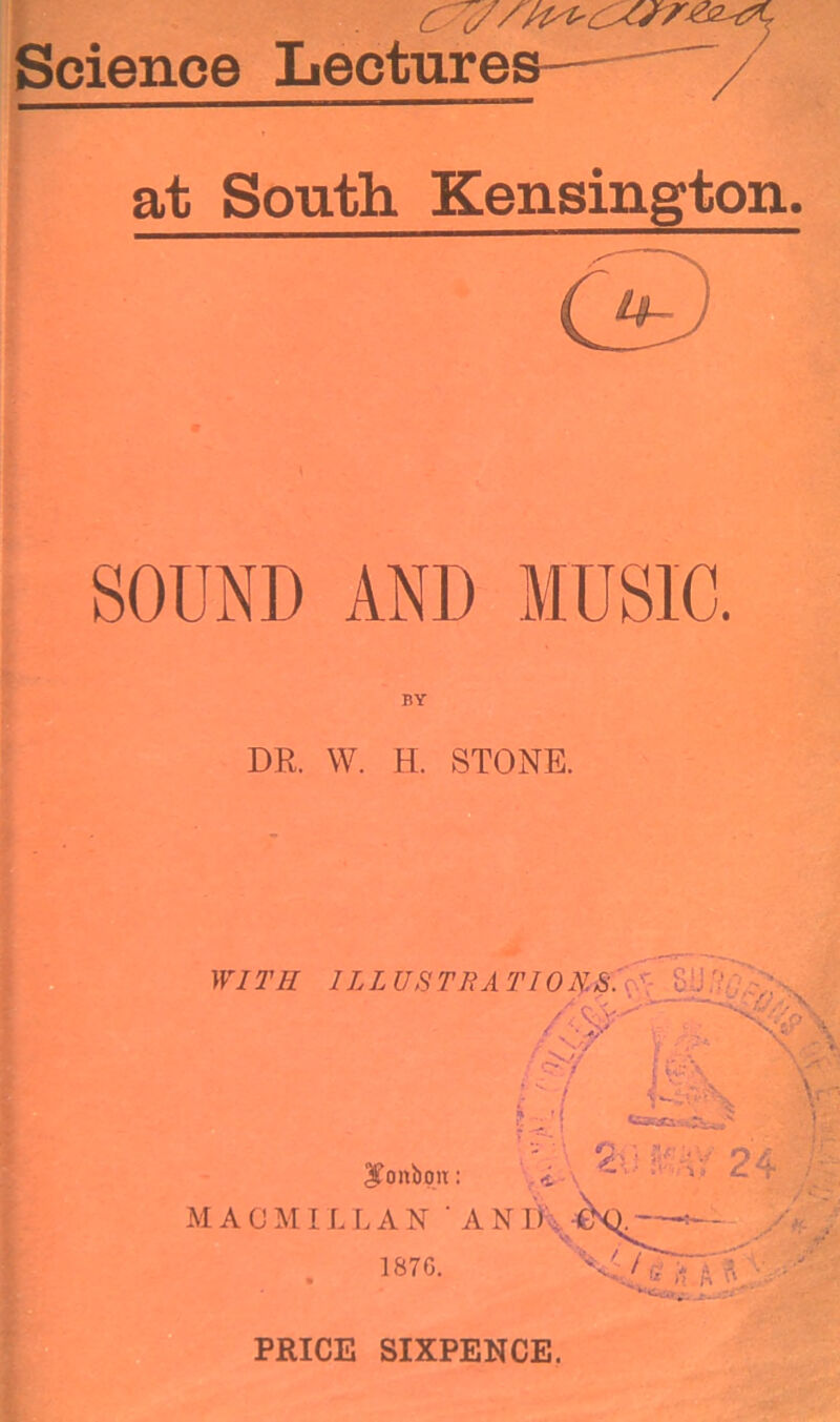 Science Lectures— at South Kensington. SOUND AND MUSIC. BY DR. W. H. STONE. PRICE SIXPENCE.