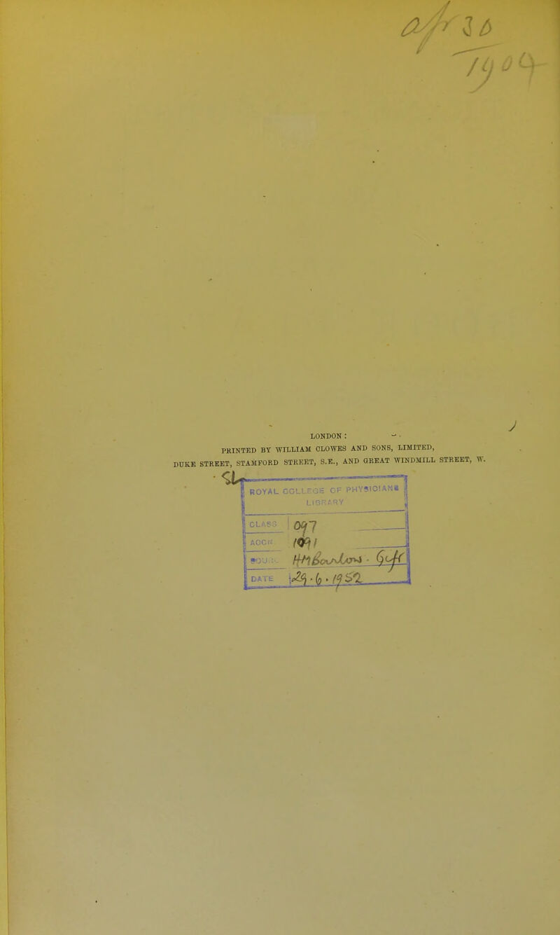 LONDON : PHINTED BY WILLIAM OLOWKS AND SONS, LIMITED, DUKE STREET, STAMFORD STREET, S.K., AND GREAT WINDMILL STREET, ROYAU CCL i^HYSlOIANi 0^7 AOCr;