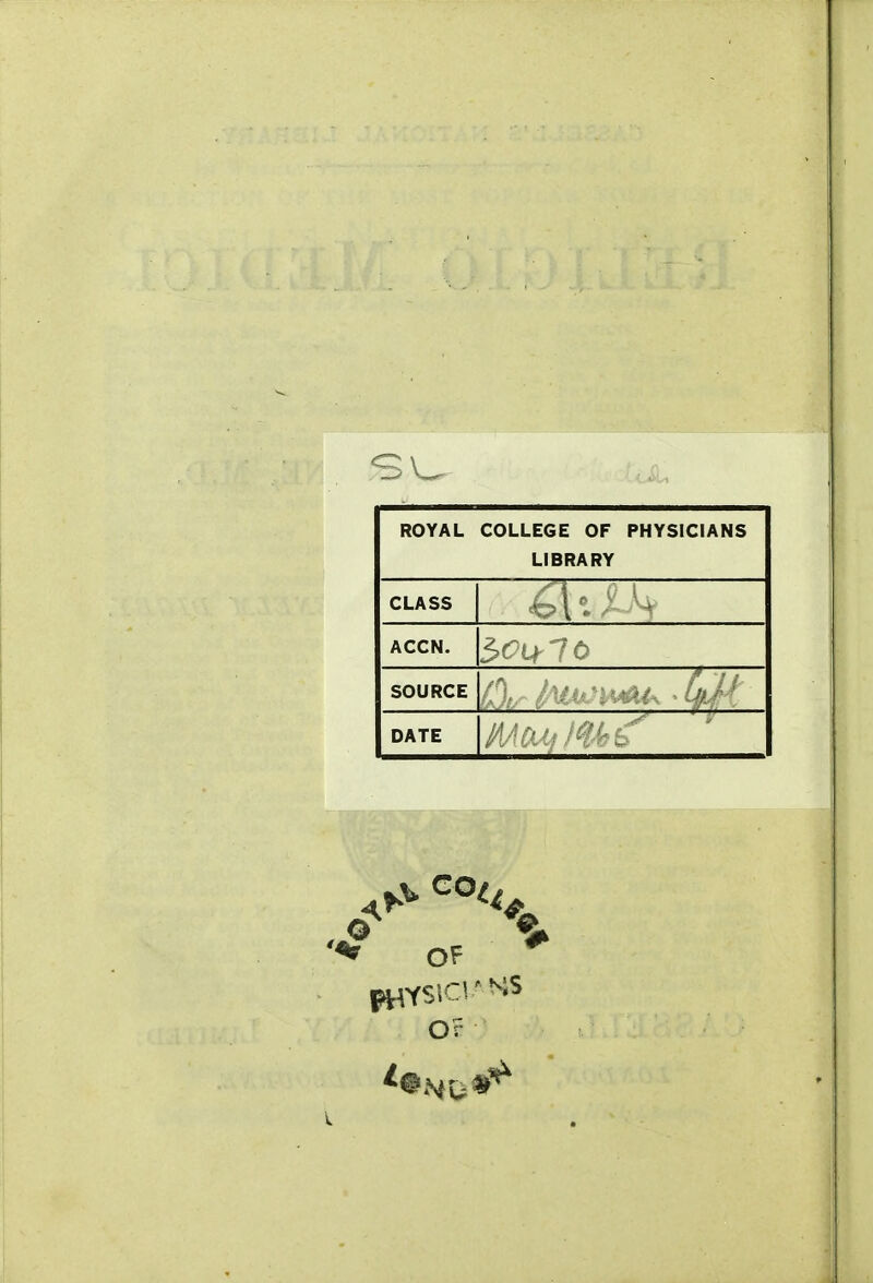 ROYAL COLLEGE OF LIBRARY PHYSICIANS CLASS ACCN. SOURCE / 1 L DATE ' of Or