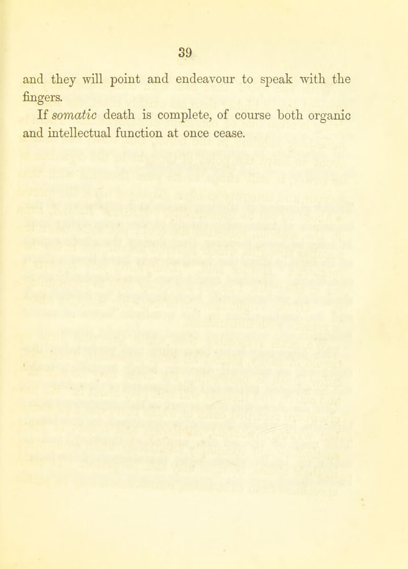 and they will point and endeavour to speak •with the fingers. If somatic death is complete, of course both organic and intellectual function at once cease.