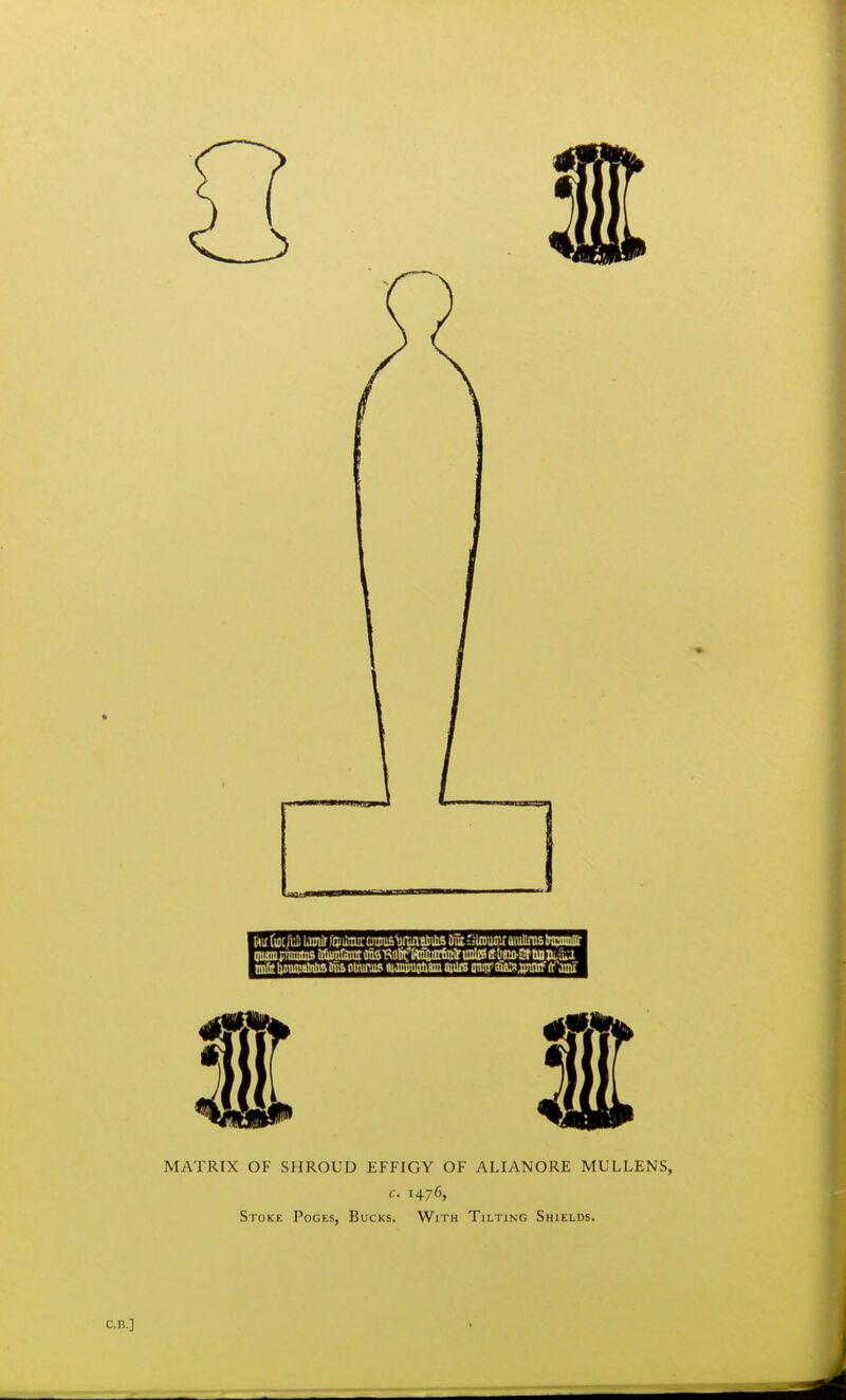 ftir {m iiilj Uinir lip to otms'amaBliitis Oat 'Mws amlinis bmUt nnteliDuamlnlmimBOlmrjis lujnjugliamniiis amiPaasjiBBf (t'jmi MATRIX OF SHROUD EFFIGY OF ALIANORE MULLENS, c. 1476, Stoke Poges, Bucks. With Tilting Shields.