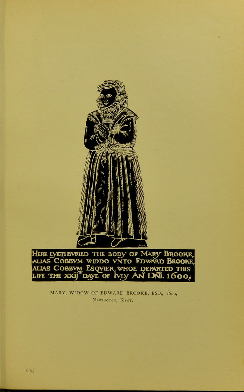 Here i^^bvried the sooy of MAiRy Bkooi^e^ ALIAS COBBVM WIDDO VNTO EDW\RD BROOKR. ALIAS COBBVM EsqVIER.WHOE DEPARTED THIS LIFE THE XXifw^ OF Iviy An DnI. 16^00^ MARY, WIDOW OF EDWARD BROOKE, ESQ., 1600, Newington, Kent.