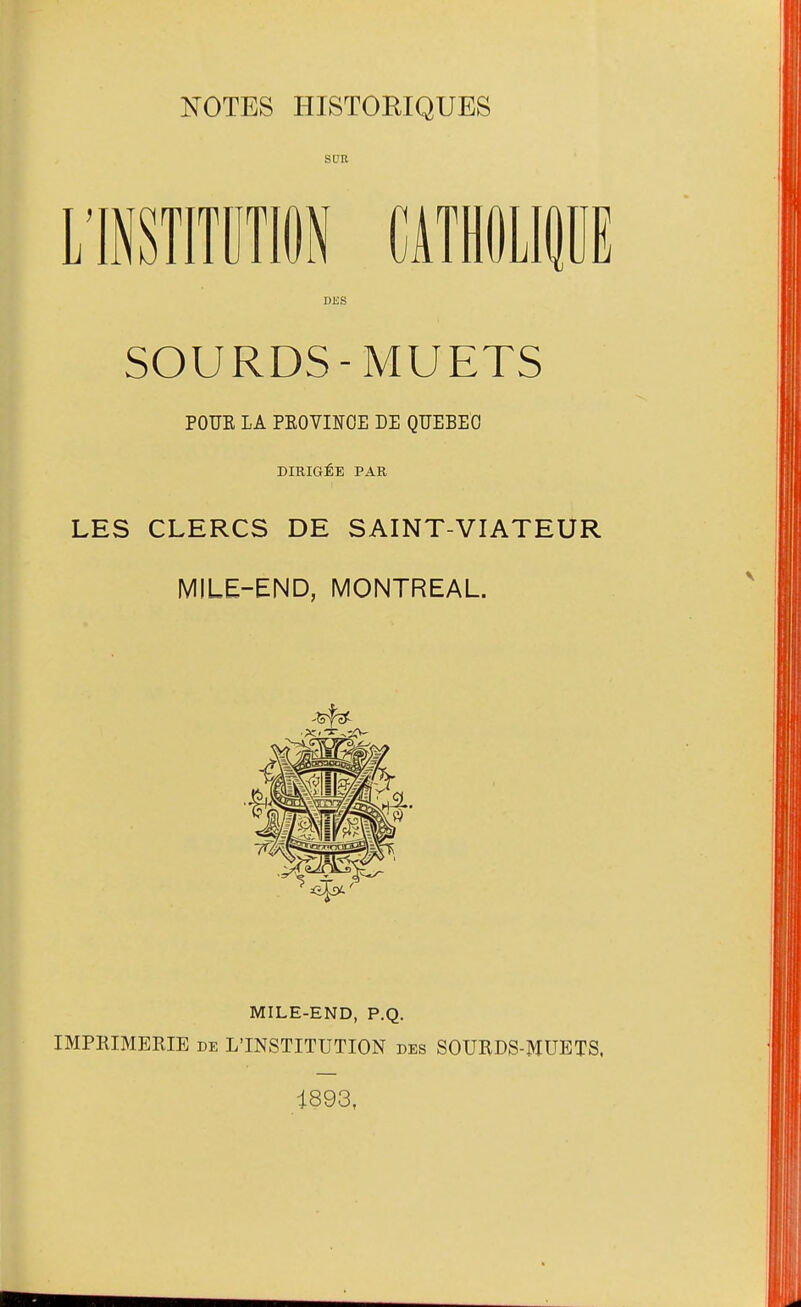 SUK LlSTITDTli CATHOLIE DES SOURDS-MUETS POUE LA PEOVIITOE DE QUEBEC dirig£e par LES CLERCS DE SAINT-VIATEUR MILE-END, MONTREAL. MILE-END, P.Q. IMPRIMERIE DE L'INSTITUTION des SOURDS-MUETS. i893,