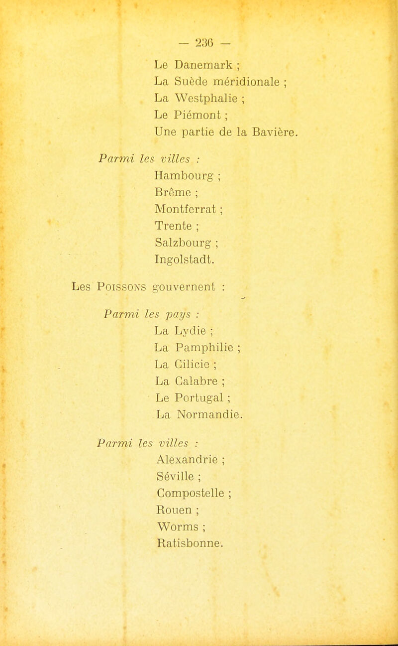 - 2:56 — Le Danemark ; La Suède méridionale ; La Westphalie ; Le Piémont ; Une partie de la Bavière. Parmi les villes : Hambourg ; Brème ; Montferrat ; Trente ; Salzbourg ; Ingolstadt. Les Poissons gouvernent : Parmi les pays : La Lydie ; La Pamphilie ; La Cilicio ; La Calabre ; Le Portugal ; La Normandie. Parmi les villes : Alexandrie ; Séville ; Compostelle ; Rouen ; Worms ; Ratisbonne.