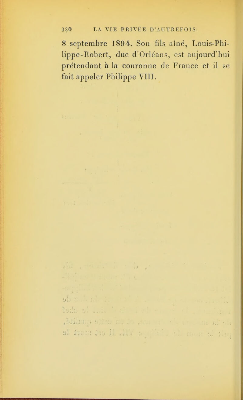 8 septembre 1894. Son fils aîné, Louis-Phi- lippe-Robert, duc d'Orléans, est aujourd'hui prétendant à la couronne de France et il se