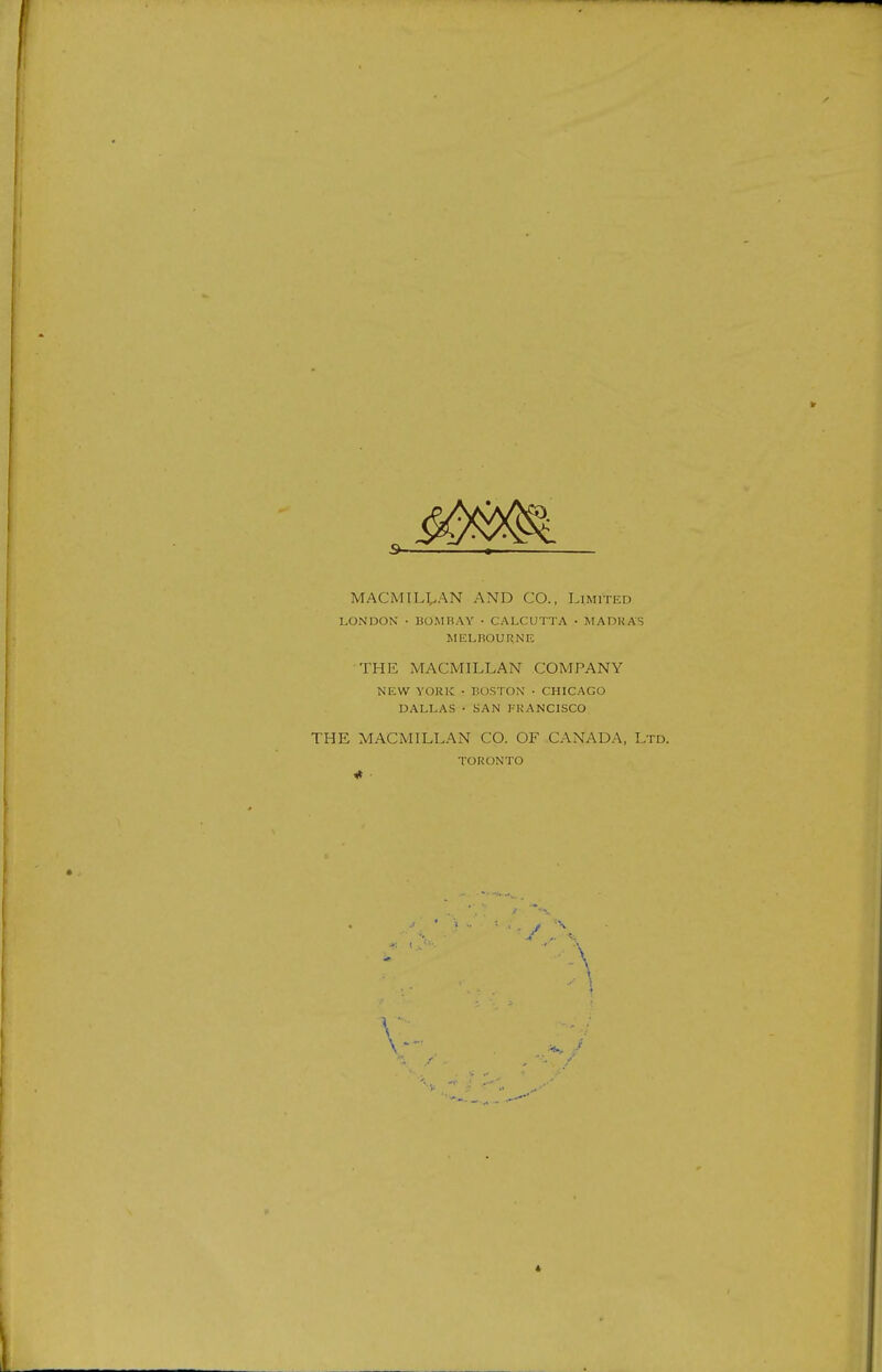 i i t i MACMILU'\N AND CO., Limited LONDON • BOMBAY • CALCUTTA • MADRAS MELBOURNE THE MACMILLAN COMPANY NEW YORK • BOSTON • CHICAGO DALLAS • SAN FRANCISCO THE MACMILLAN CO. OF CANADA, Ltd. TORONTO * ■  ■ , - ,. s 1