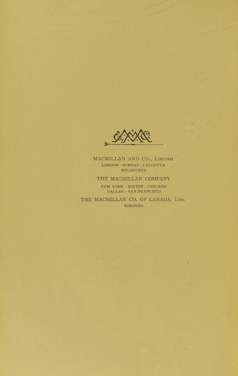 MACMILLAN AND CO., Limited LONDON • BOMBAY • CALCUTTA MELBOURNE THE MACMILLAN COMPANY NEW YORK • BOSTON • CHICAGO DALLAS ■ SAN FRANCISCO THE MACMILLAN CO. OF CANADA, Ltd. TORONTO