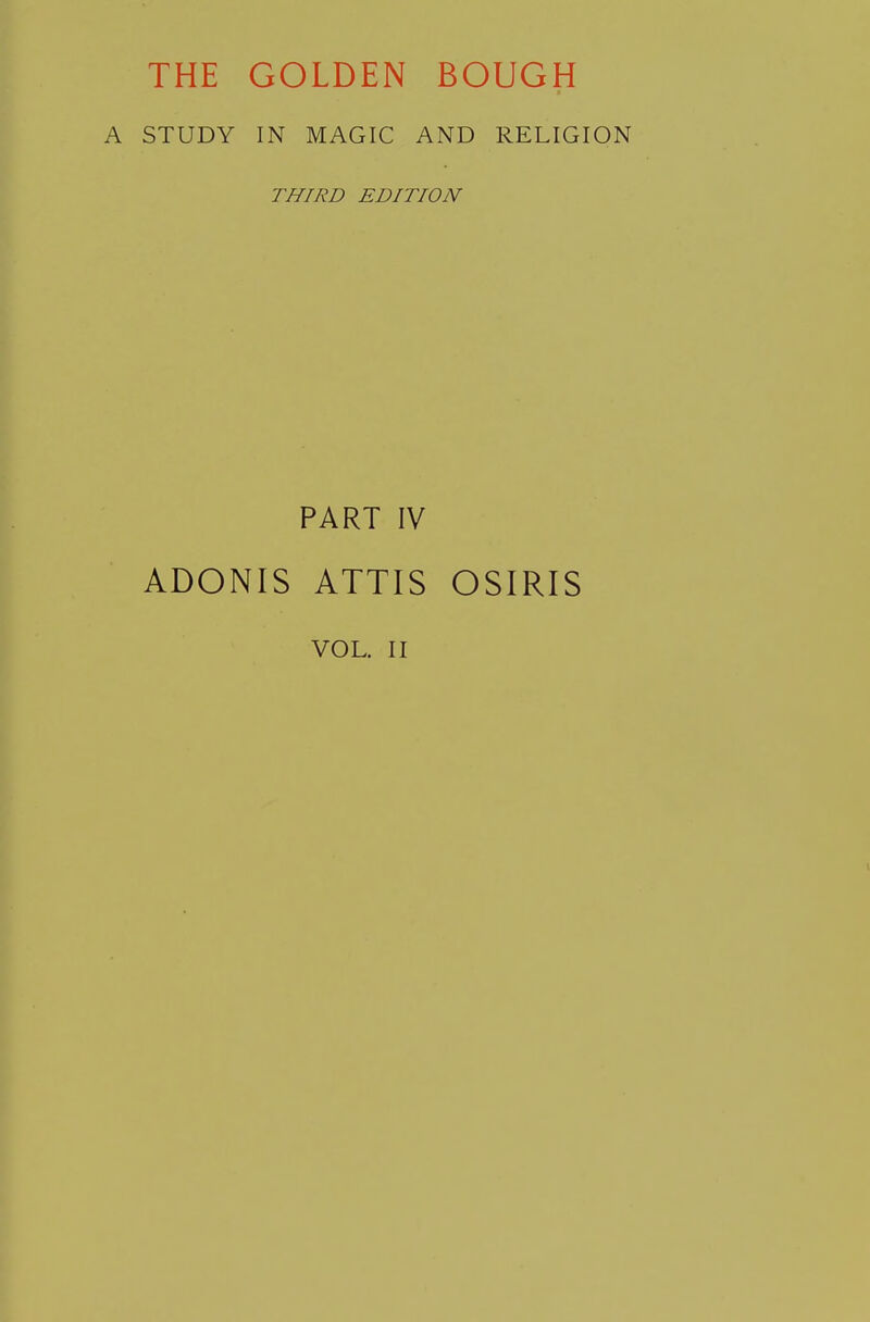 THE GOLDEN BOUGH A STUDY IN MAGIC AND RELIGION THIRD EDITION PART IV ADONIS ATTIS OSIRIS VOL. II