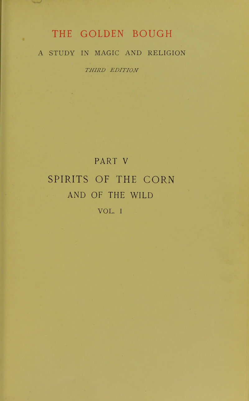 THE GOLDEN BOUGH STUDY IN MAGIC AND RELIGION THIRD EDITION PART V SPIRITS OF THE CORN AND OF THE WILD