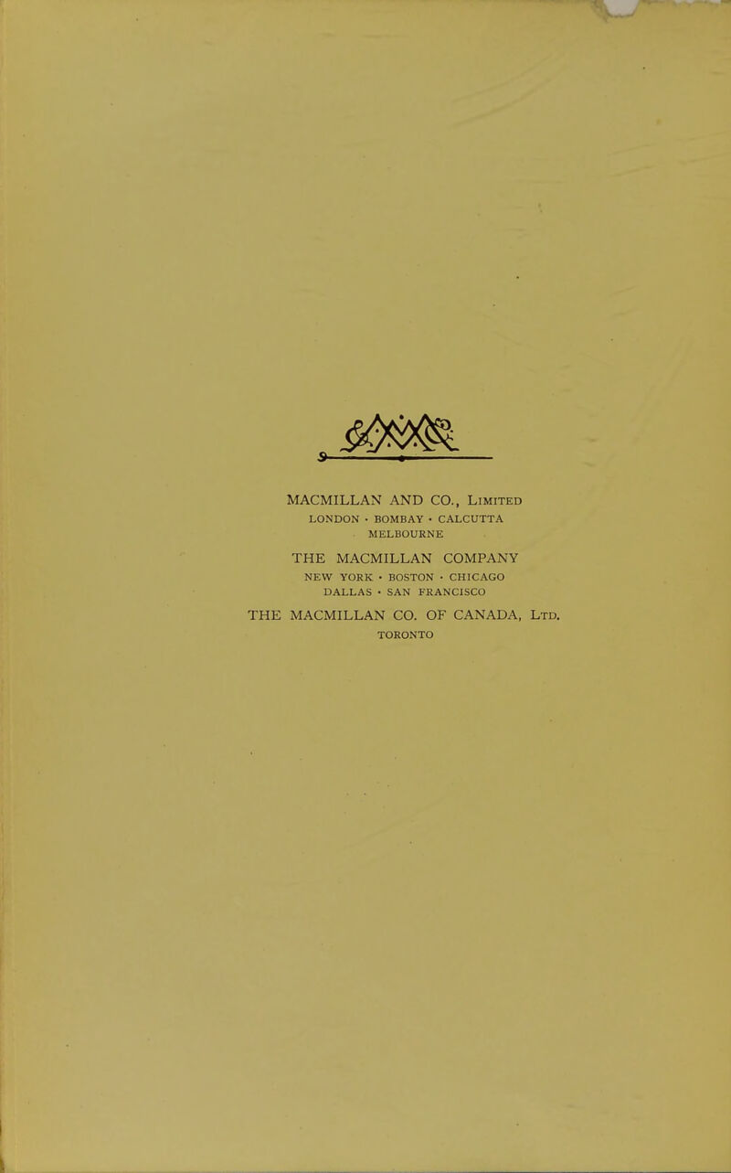 MACMILLAN AND CO., Limited LONDON • BOMBAY • CALCUTTA MELBOURNE THE MACMILLAN COMPANY NEW YORK • BOSTON • CHICAGO DALLAS • SAN FRANCISCO THE MACMILLAN CO. OF CANADA, Ltd. TORONTO