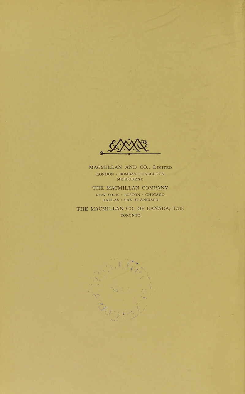 MACMILLAN AND CO., Limited LONDON • BOMBAY • CALCUTTA MELBOURNE THE MACMILLAN COMPANY NEW YORK • BOSTON • CHICAGO DALLAS • SAN FRANCISCO THE MACMILLAN CO. OF CANADA, Ltd. TORONTO