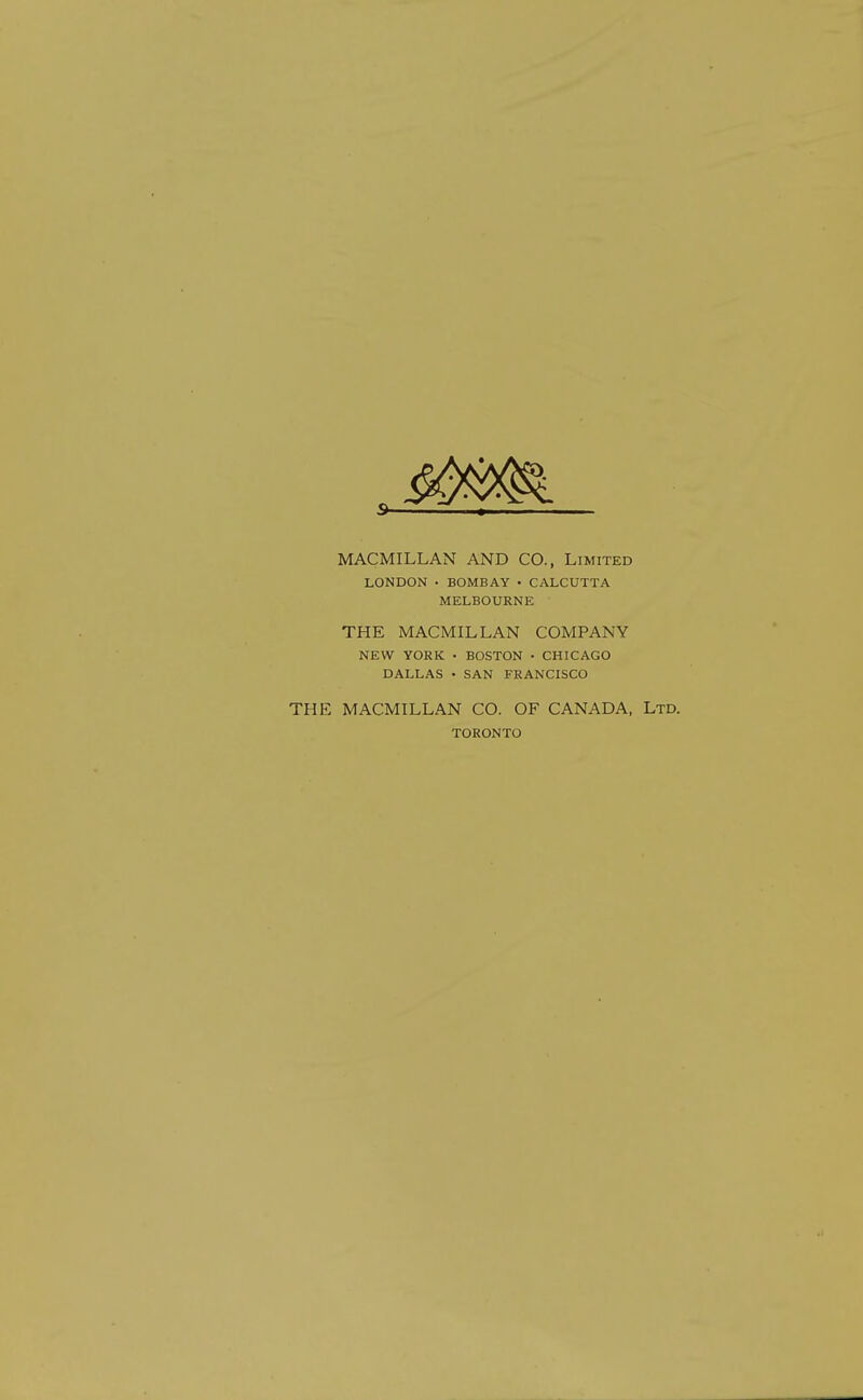 MACMILLAN AND CO., Limited LONDON • BOMBAY • CALCUTTA MELBOURNE THE MACMILLAN COMPANY NEW YORK • BOSTON • CHICAGO DALLAS • SAN FRANCISCO THE MACMILLAN CO. OF CANADA, Ltd. TORONTO