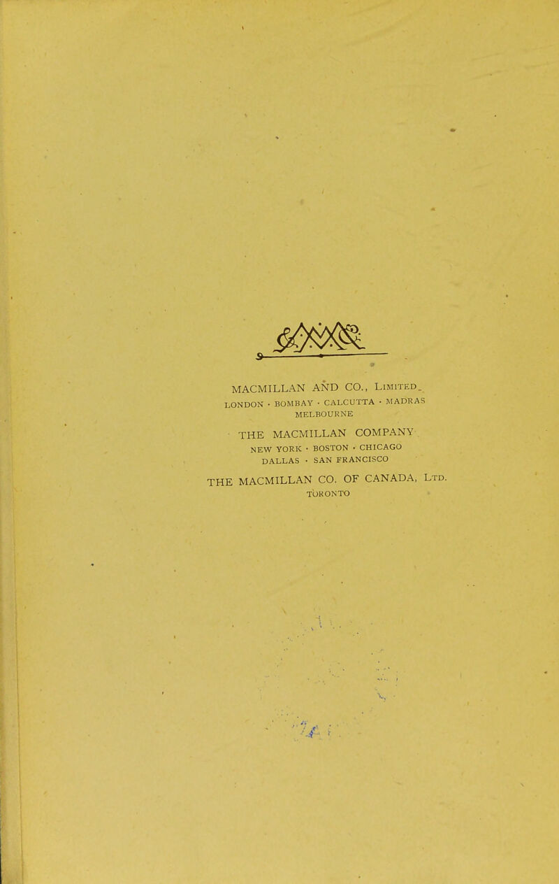 MACMILLAN AND CO., Limited. LONDON • BOMBAY • CALCUTTA • MADRAS MELBOURNE THE MACMILLAN COMPANY . NEW YORK • BOSTON • CHICAGO DALLAS • SAN FRANCISCO THE MACMILLAN CO. OF CANADA, Ltd. TORONTO ■V.