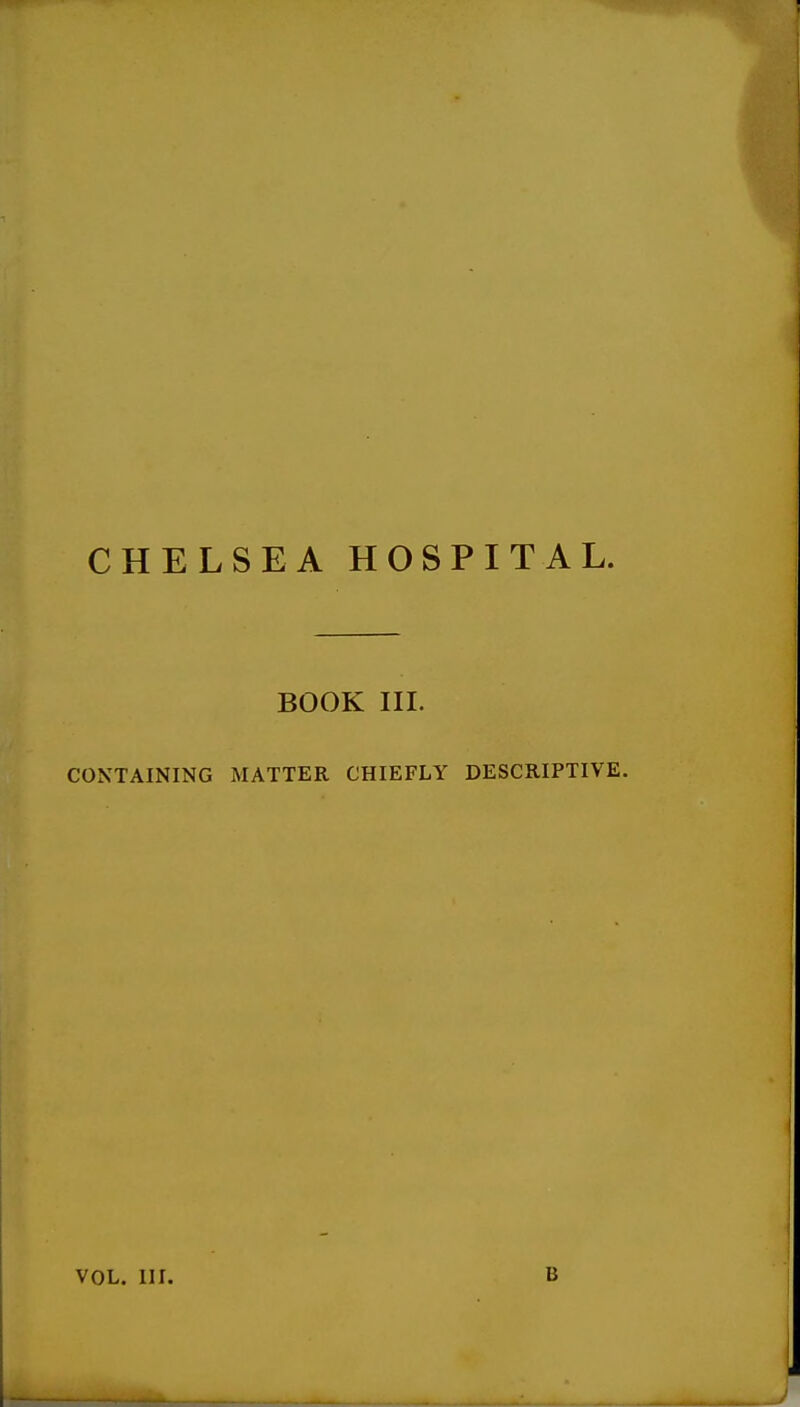 CHELSEA HOSPITAL. BOOK III. CONTAINING MATTER CHIEFLY DESCRIPTIVE. VOL. III. B