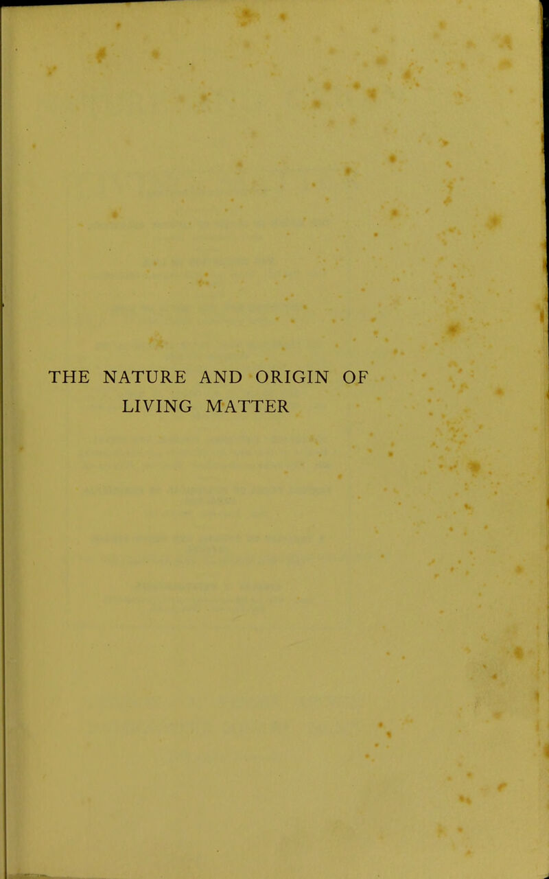 « THE NATURE AND ORIGIN OF LIVING MATTER