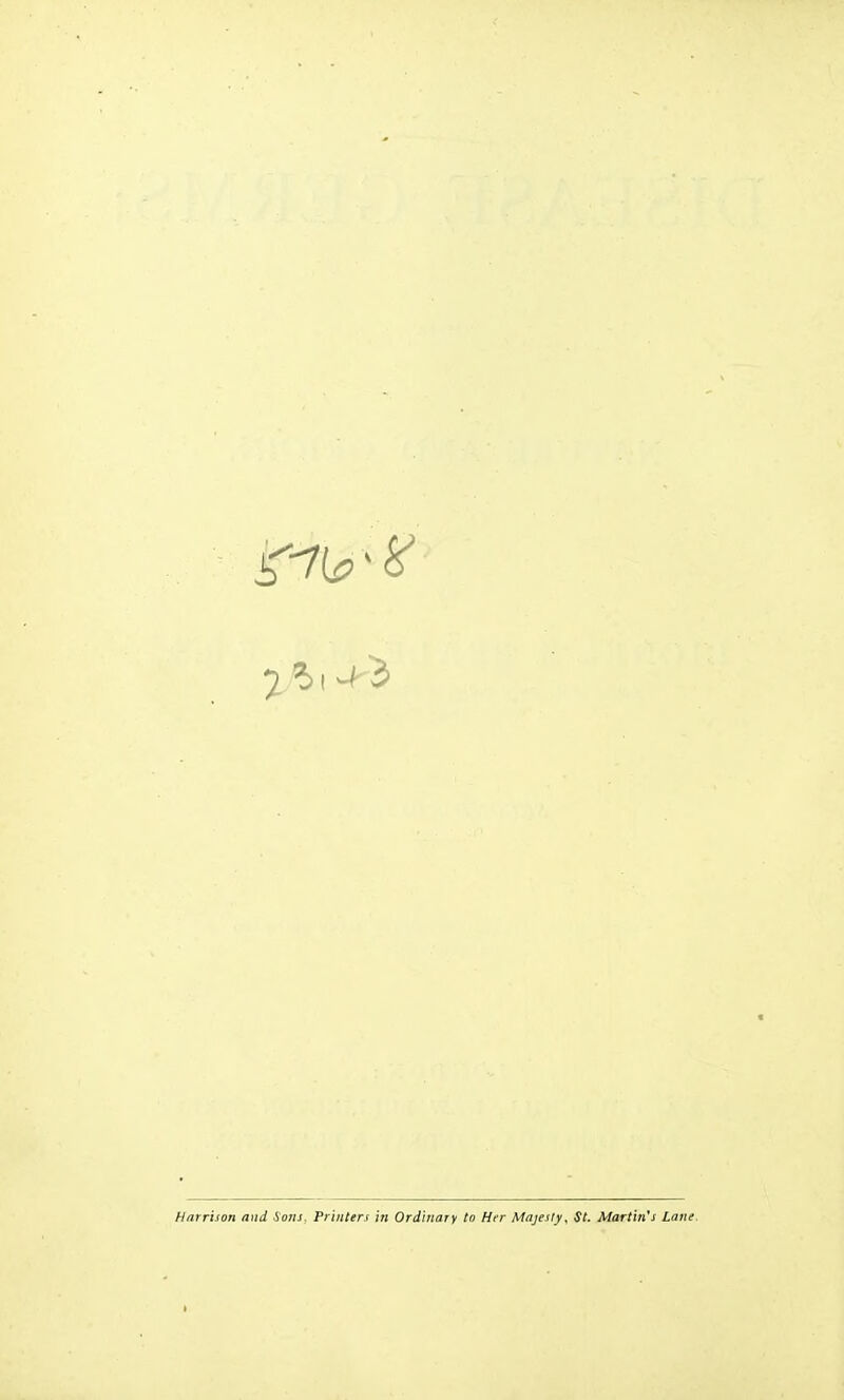 1^1-hi Harrison and Sons. Printers in Ordinary to Her Majesty, St. Martin's lane.