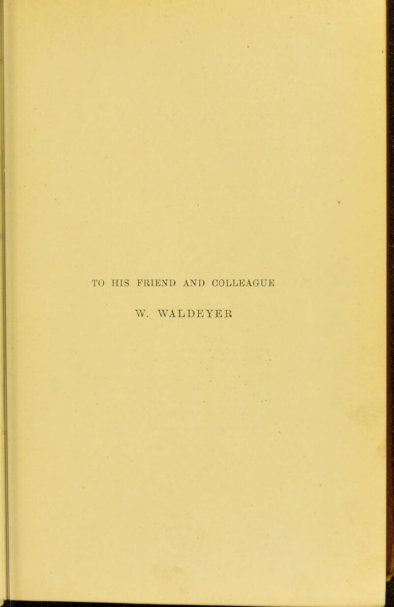 TO HIS FRIEND AND COLLEAGUE W. WALDEYEK