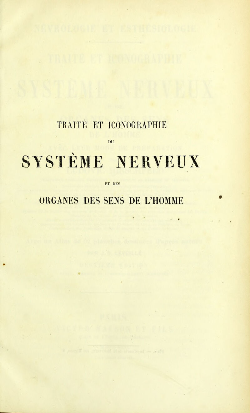 TRAITÉ ET lOONOCiRAPHIE DU SYSTÈME NERVEUX ET DES ORGANES DES SENS DE L'HOMME /