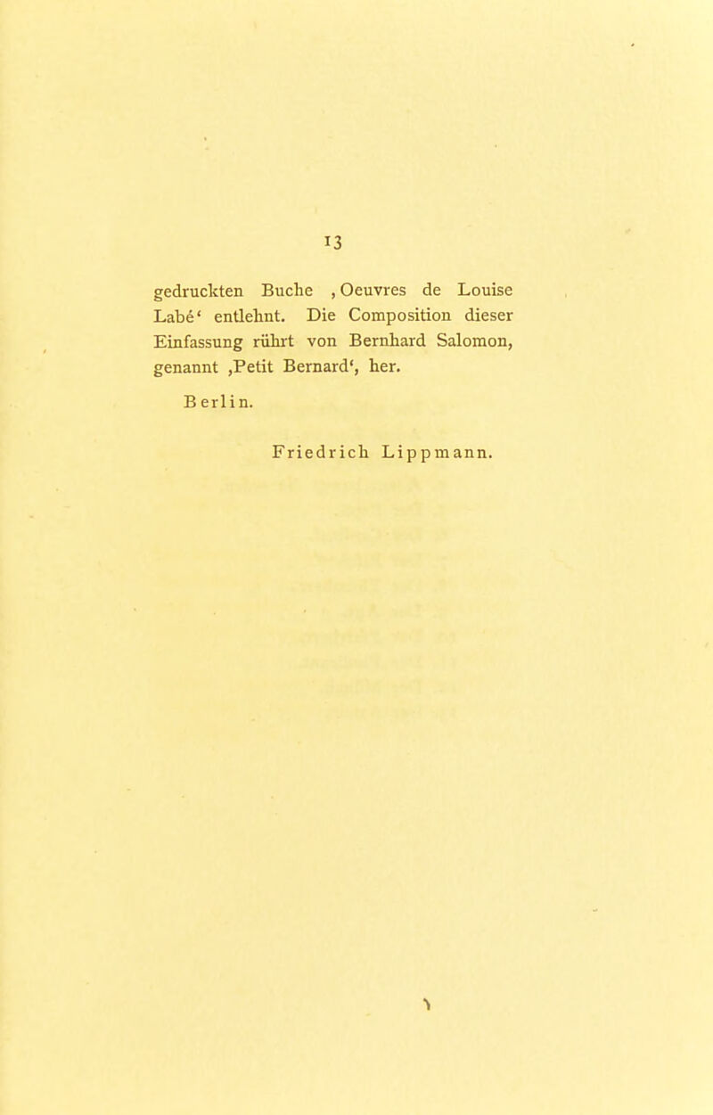 gedruckten Buche , Oeuvres de Louise Labe' entlelmt. Die Composition dieser Einfassung rührt von Bernhard Salomon, genannt ,Petit Bernard', her. B erlin. Friedrich Lippmann.