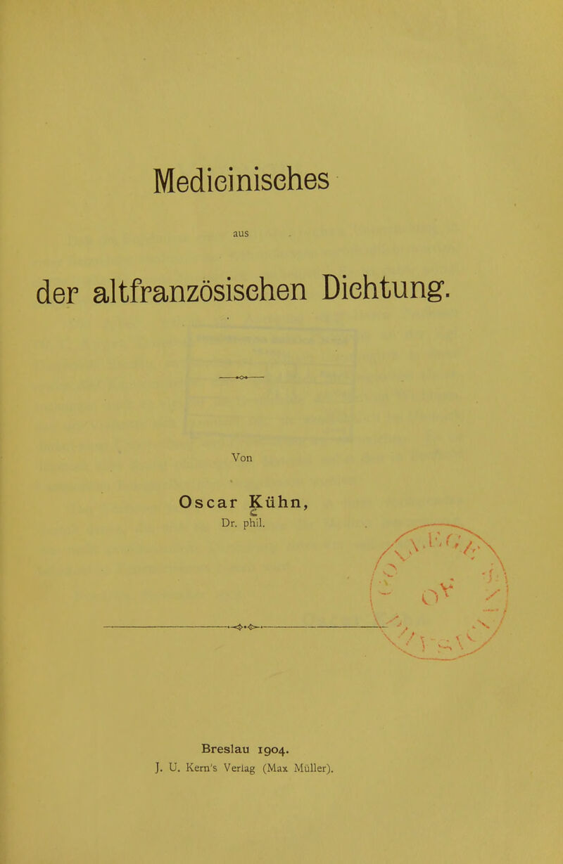 Medieinisehes aus der altfranzösisehen Dichtung. Von Oscar Kühn, Dr. phil. Breslau 1904. J. U. Kem's Veriag (Max Müller).