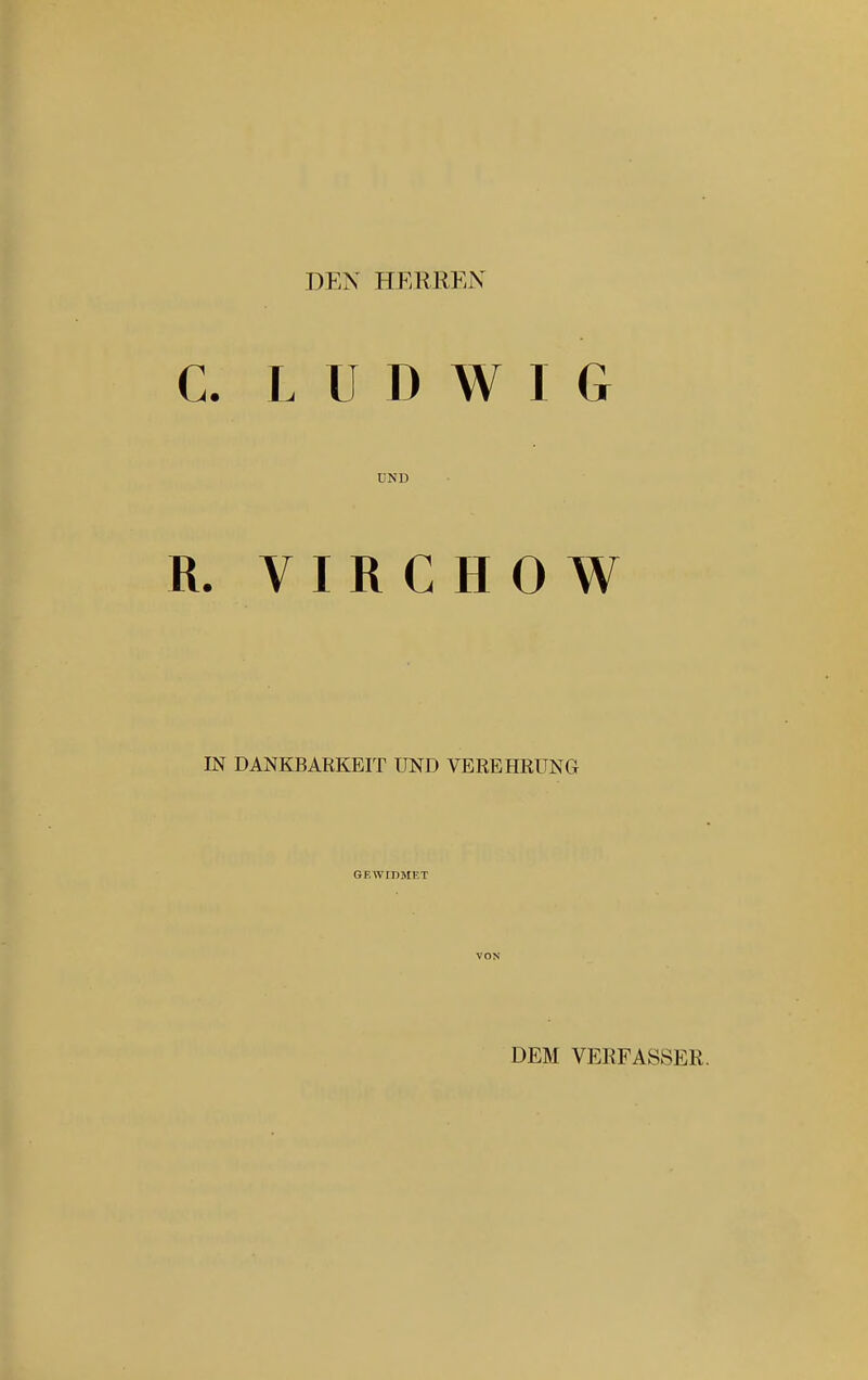 DEN HERREN ;. LUDWIG DND . VIR C H 0 W IN DANKBARKEIT UND VEREHRUNG GEWIDMET VON DEM VEEFASSER.