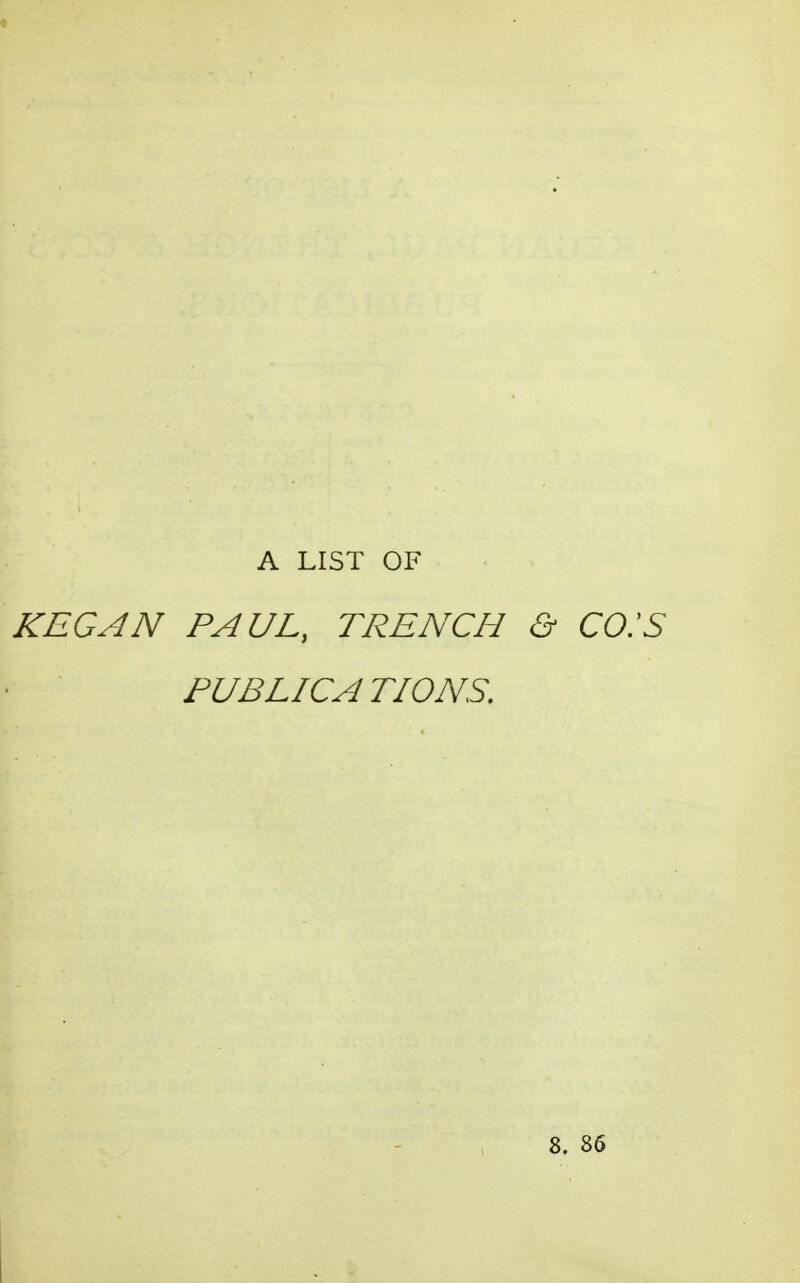 A LIST OF KEG AN PAUL, TRENCH & CO.'S PUBLICATIONS. 8. 86